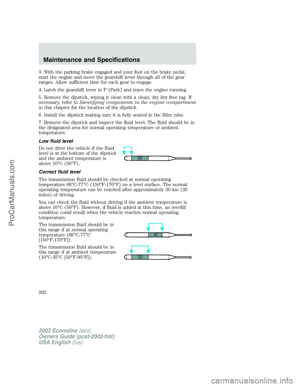 FORD E-350 2003  Owners Manual 3. With the parking brake engaged and your foot on the brake pedal,
start the engine and move the gearshift lever through all of the gear
ranges. Allow sufficient time for each gear to engage.
4. Latc