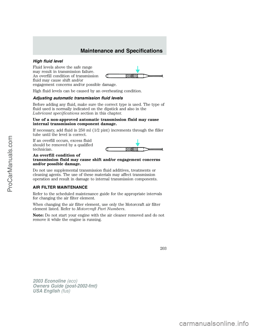 FORD E-350 2003 Owners Manual High fluid level
Fluid levels above the safe range
may result in transmission failure.
An overfill condition of transmission
fluid may cause shift and/or
engagement concerns and/or possible damage.
Hi FORD E-350 2003 Owners Manual High fluid level
Fluid levels above the safe range
may result in transmission failure.
An overfill condition of transmission
fluid may cause shift and/or
engagement concerns and/or possible damage.
Hi