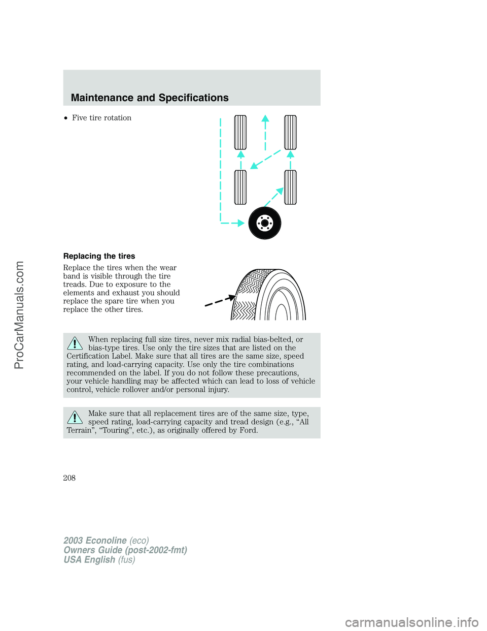 FORD E-350 2003 Owners Manual •Five tire rotation
Replacing the tires
Replace the tires when the wear
band is visible through the tire
treads. Due to exposure to the
elements and exhaust you should
replace the spare tire when yo FORD E-350 2003 Owners Manual •Five tire rotation
Replacing the tires
Replace the tires when the wear
band is visible through the tire
treads. Due to exposure to the
elements and exhaust you should
replace the spare tire when yo