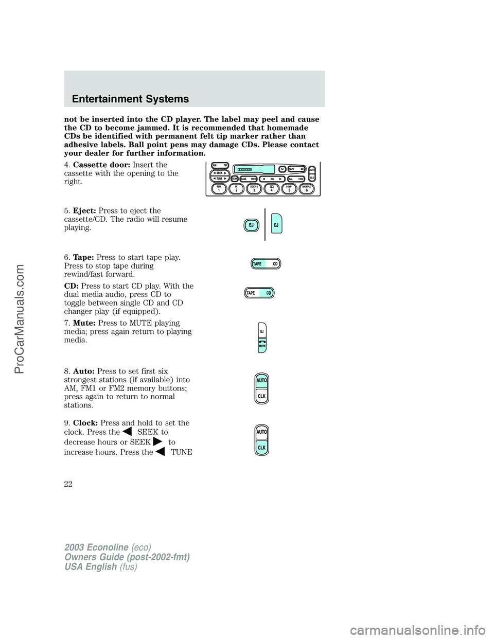 FORD E-350 2003 Owners Manual not be inserted into the CD player. The label may peel and cause
the CD to become jammed. It is recommended that homemade
CDs be identified with permanent felt tip marker rather than
adhesive labels. 
