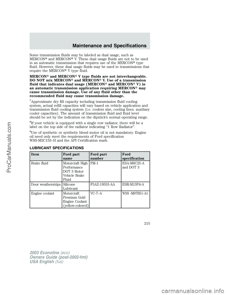 FORD E-350 2003  Owners Manual Some transmission fluids may be labeled as dual usage, such as
MERCONand MERCONV. These dual usage fluids are not to be used
in an automatic transmission that requires use of the MERCONtype
fluid. 