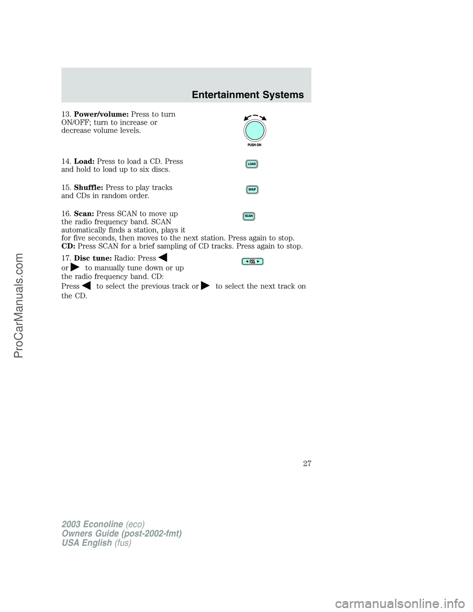FORD E-350 2003 Owners Manual 13.Power/volume:Press to turn
ON/OFF; turn to increase or
decrease volume levels.
14.Load:Press to load a CD. Press
and hold to load up to six discs.
15.Shuffle:Press to play tracks
and CDs in random 