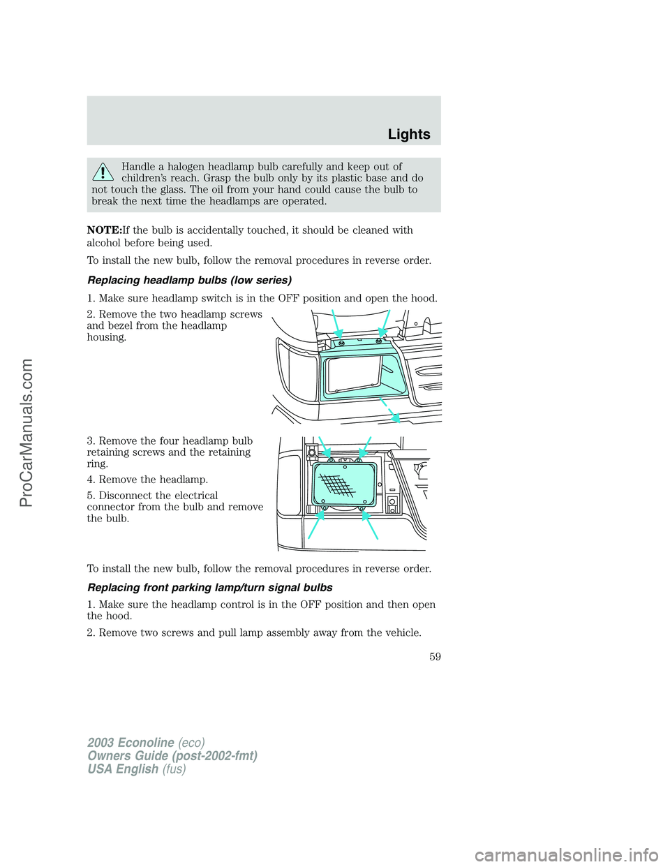 FORD E-350 2003  Owners Manual Handle a halogen headlamp bulb carefully and keep out of
children’s reach. Grasp the bulb only by its plastic base and do
not touch the glass. The oil from your hand could cause the bulb to
break th