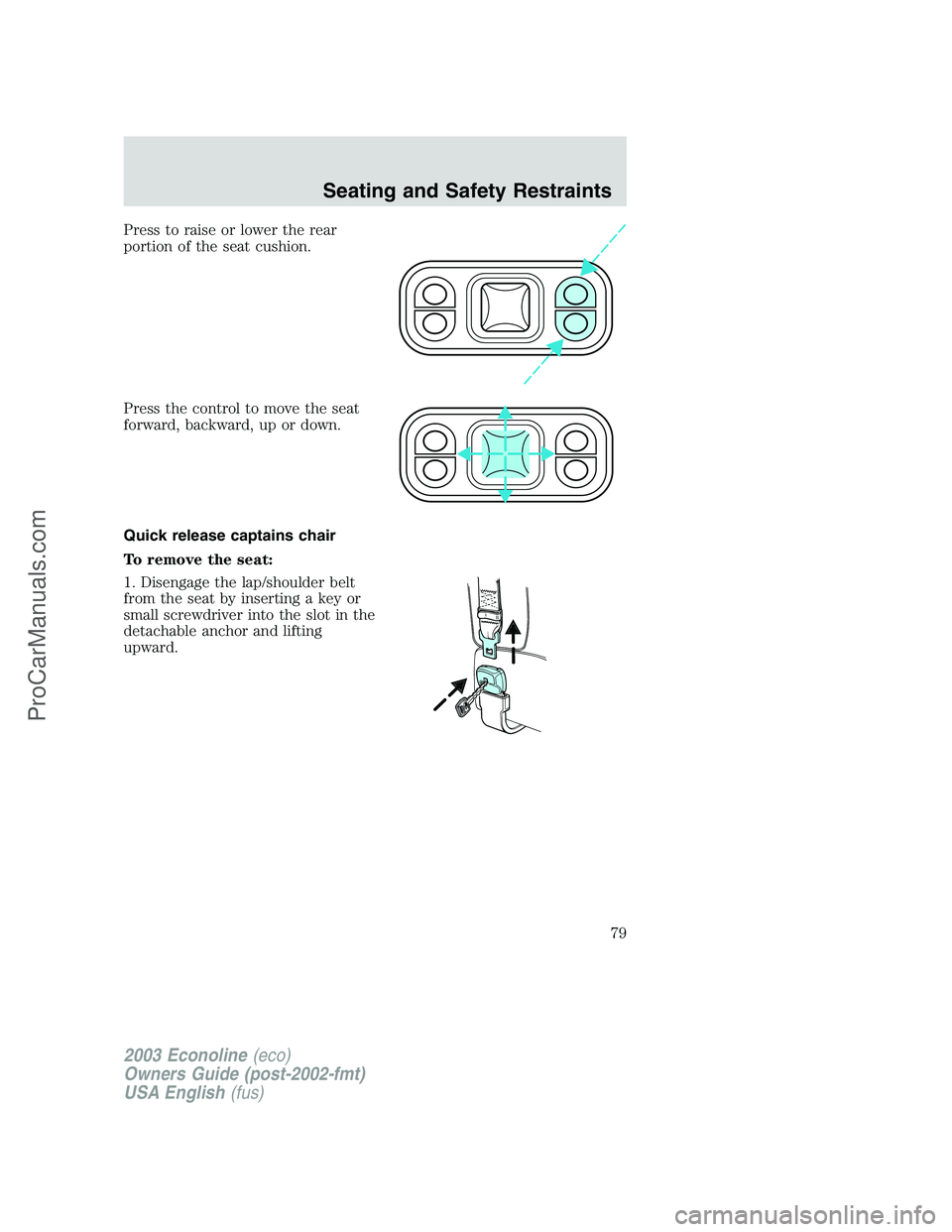 FORD E-350 2003 Manual PDF Press to raise or lower the rear
portion of the seat cushion.
Press the control to move the seat
forward, backward, up or down.
Quick release captains chair
To remove the seat:
1. Disengage the lap/sh FORD E-350 2003 Manual PDF Press to raise or lower the rear
portion of the seat cushion.
Press the control to move the seat
forward, backward, up or down.
Quick release captains chair
To remove the seat:
1. Disengage the lap/sh