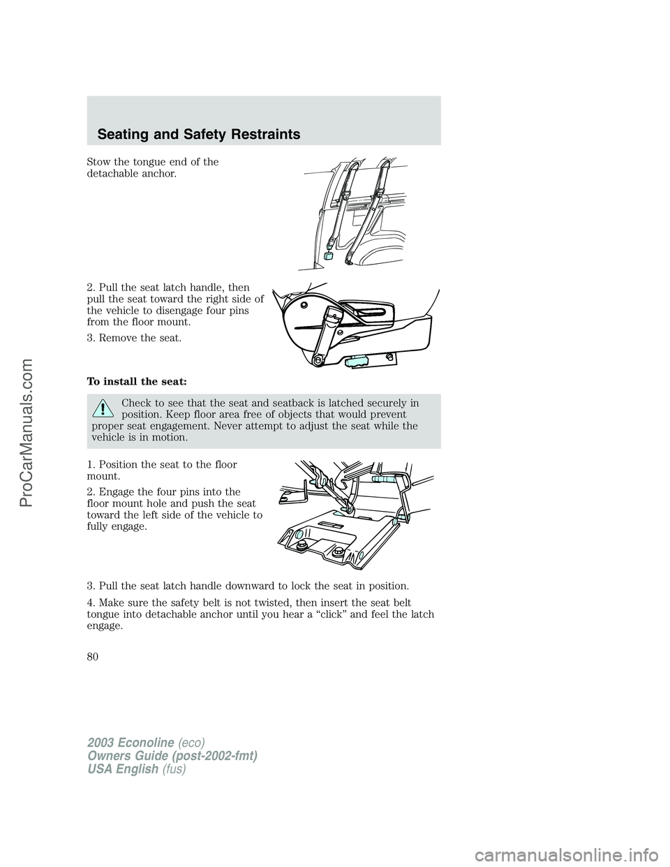 FORD E-350 2003 Manual PDF Stow the tongue end of the
detachable anchor.
2. Pull the seat latch handle, then
pull the seat toward the right side of
the vehicle to disengage four pins
from the floor mount.
3. Remove the seat.
To FORD E-350 2003 Manual PDF Stow the tongue end of the
detachable anchor.
2. Pull the seat latch handle, then
pull the seat toward the right side of
the vehicle to disengage four pins
from the floor mount.
3. Remove the seat.
To