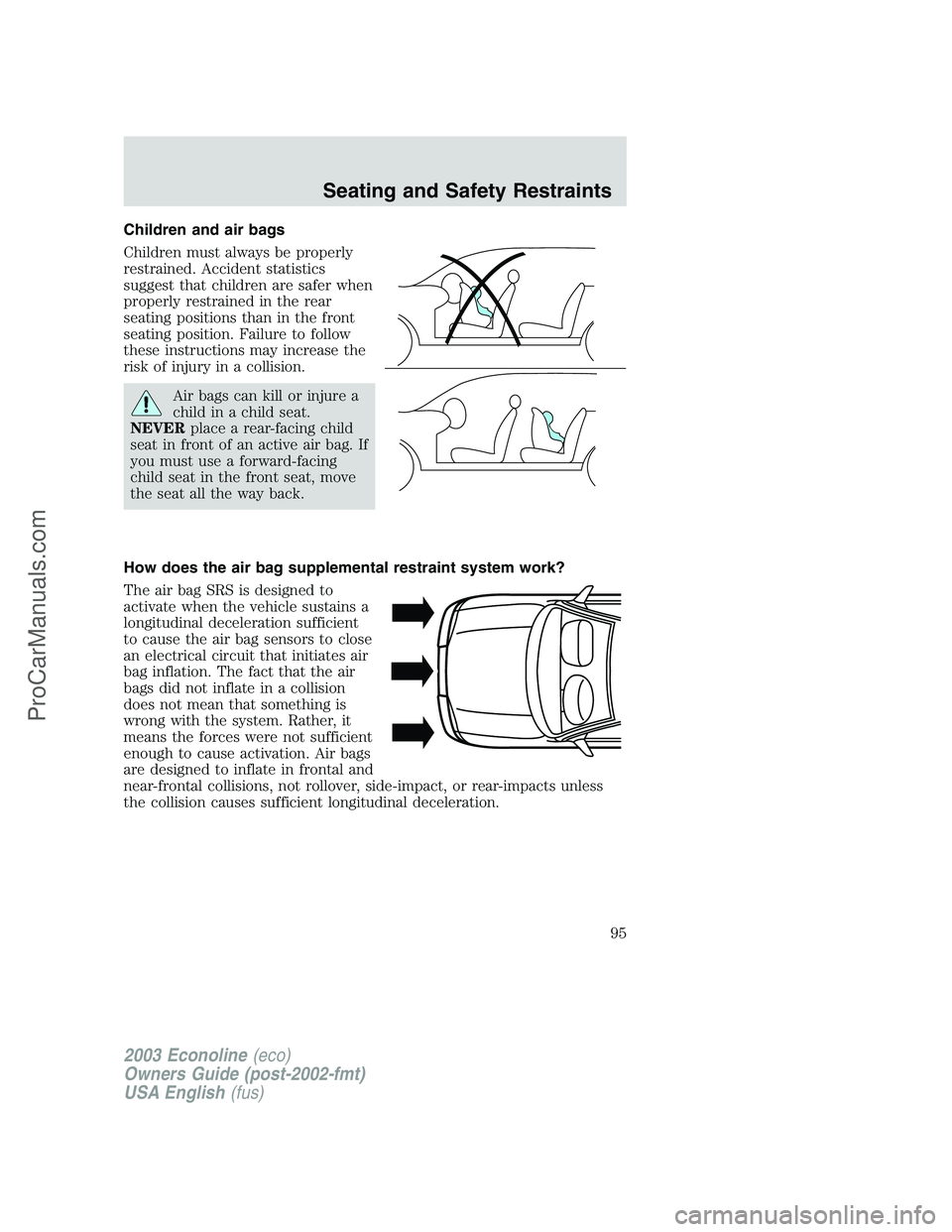 FORD E-350 2003 Owners Manual Children and air bags
Children must always be properly
restrained. Accident statistics
suggest that children are safer when
properly restrained in the rear
seating positions than in the front
seating FORD E-350 2003 Owners Manual Children and air bags
Children must always be properly
restrained. Accident statistics
suggest that children are safer when
properly restrained in the rear
seating positions than in the front
seating