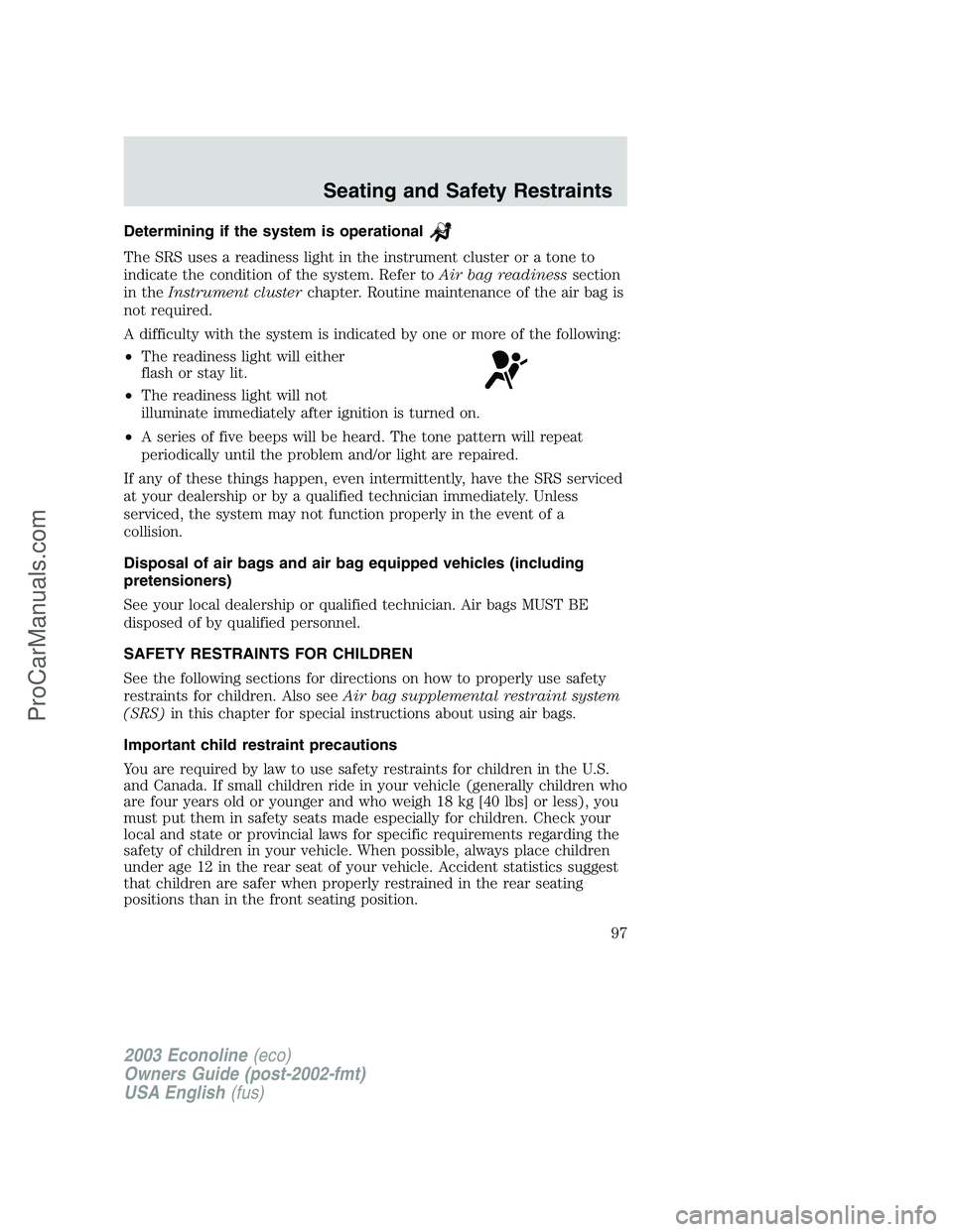 FORD E-350 2003  Owners Manual Determining if the system is operational
The SRS uses a readiness light in the instrument cluster or a tone to
indicate the condition of the system. Refer toAir bag readinesssection
in theInstrument c