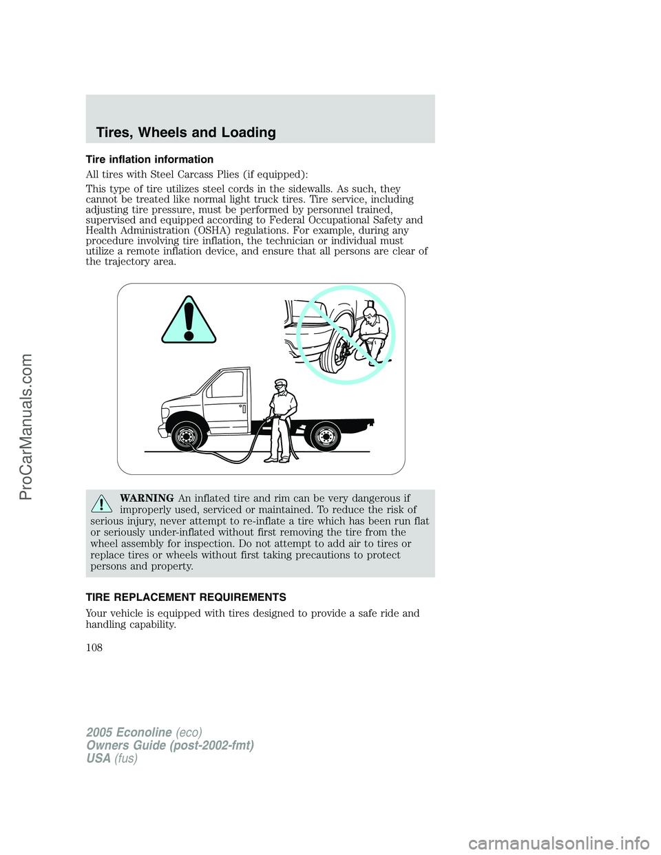 FORD E-350 2005 Owners Manual Tire inflation information
All tires with Steel Carcass Plies (if equipped):
This type of tire utilizes steel cords in the sidewalls. As such, they
cannot be treated like normal light truck tires. Tir FORD E-350 2005 Owners Manual Tire inflation information
All tires with Steel Carcass Plies (if equipped):
This type of tire utilizes steel cords in the sidewalls. As such, they
cannot be treated like normal light truck tires. Tir
