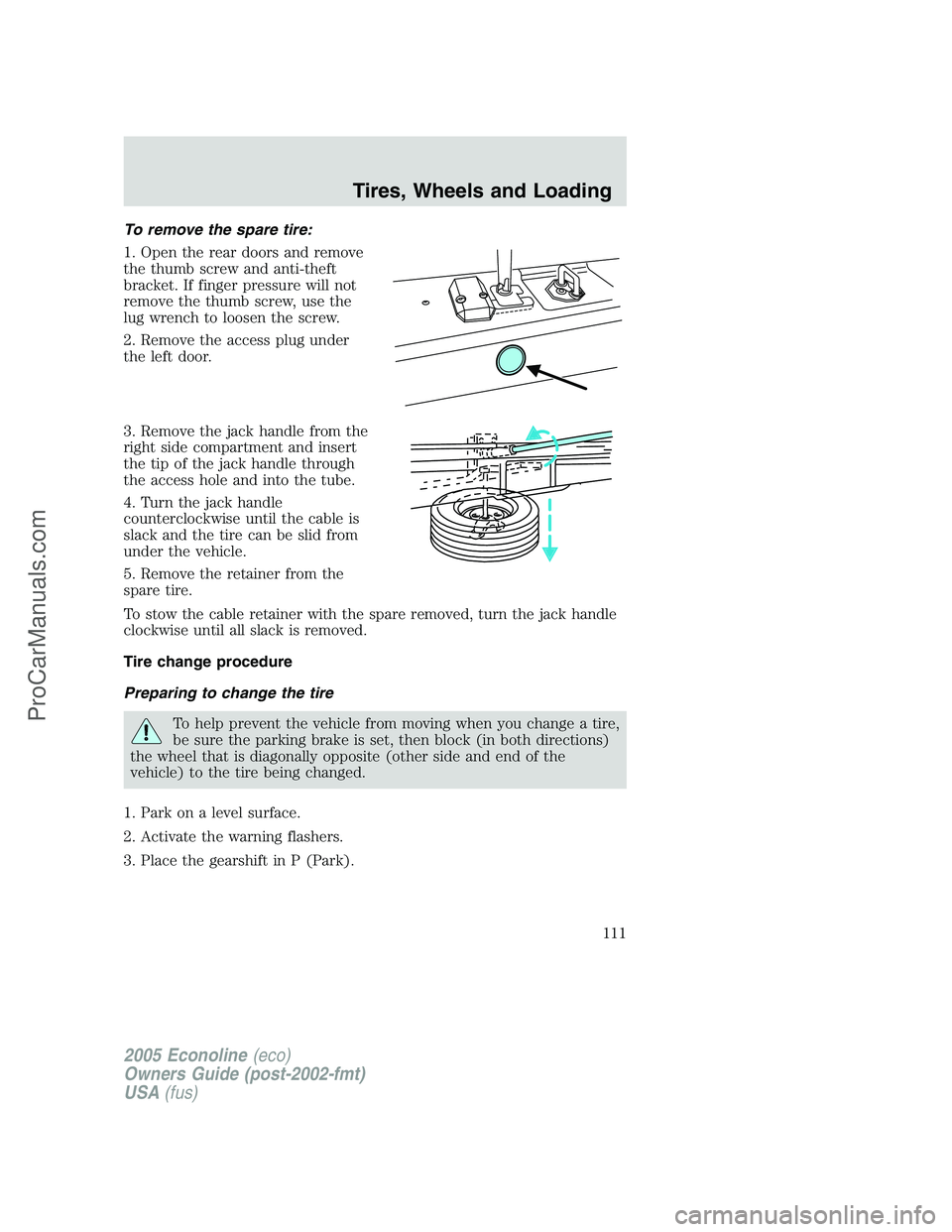 FORD E-350 2005 Owners Manual To remove the spare tire:
1. Open the rear doors and remove
the thumb screw and anti-theft
bracket. If finger pressure will not
remove the thumb screw, use the
lug wrench to loosen the screw.
2. Remov FORD E-350 2005 Owners Manual To remove the spare tire:
1. Open the rear doors and remove
the thumb screw and anti-theft
bracket. If finger pressure will not
remove the thumb screw, use the
lug wrench to loosen the screw.
2. Remov