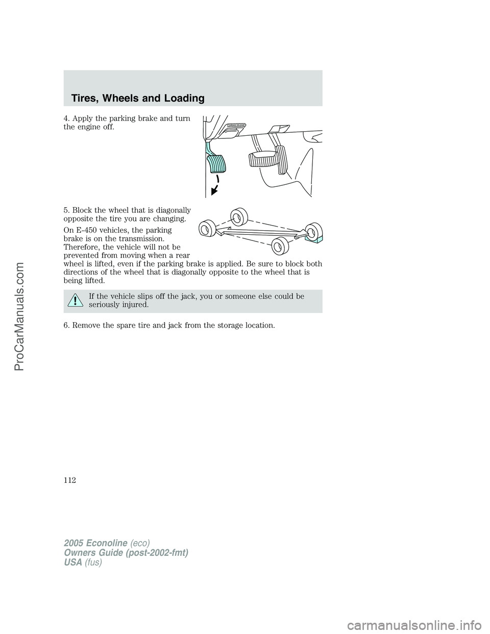 FORD E-350 2005 Owners Manual 4. Apply the parking brake and turn
the engine off.
5. Block the wheel that is diagonally
opposite the tire you are changing.
On E-450 vehicles, the parking
brake is on the transmission.
Therefore, th FORD E-350 2005 Owners Manual 4. Apply the parking brake and turn
the engine off.
5. Block the wheel that is diagonally
opposite the tire you are changing.
On E-450 vehicles, the parking
brake is on the transmission.
Therefore, th