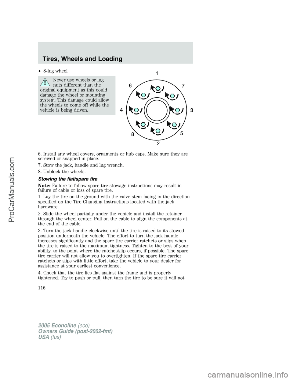 FORD E-350 2005 Owners Manual •8-lug wheel
Never use wheels or lug
nuts different than the
original equipment as this could
damage the wheel or mounting
system. This damage could allow
the wheels to come off while the
vehicle is FORD E-350 2005 Owners Manual •8-lug wheel
Never use wheels or lug
nuts different than the
original equipment as this could
damage the wheel or mounting
system. This damage could allow
the wheels to come off while the
vehicle is