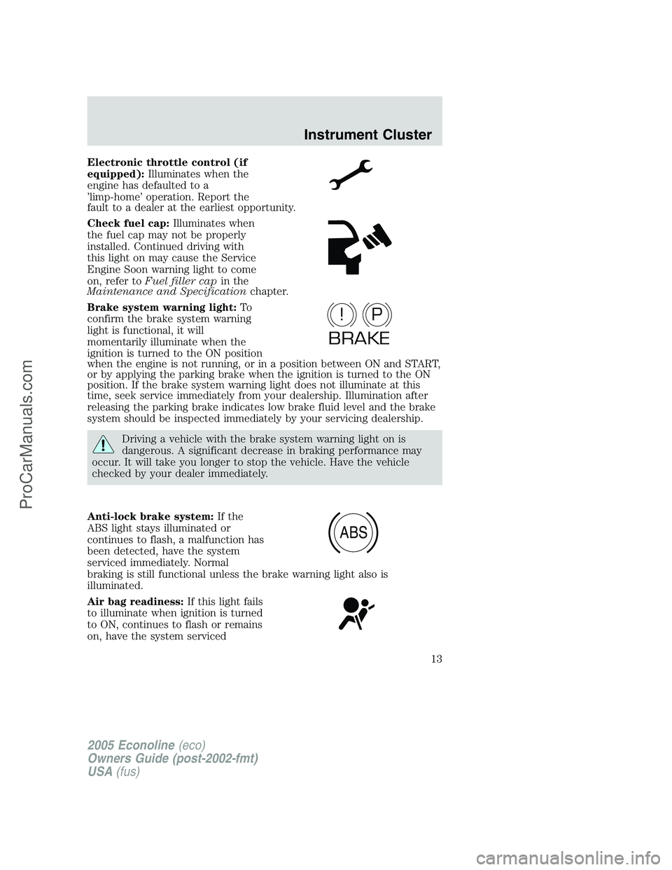 FORD E-350 2005  Owners Manual Electronic throttle control (if
equipped):Illuminates when the
engine has defaulted to a
’limp-home’ operation. Report the
fault to a dealer at the earliest opportunity.
Check fuel cap:Illuminates