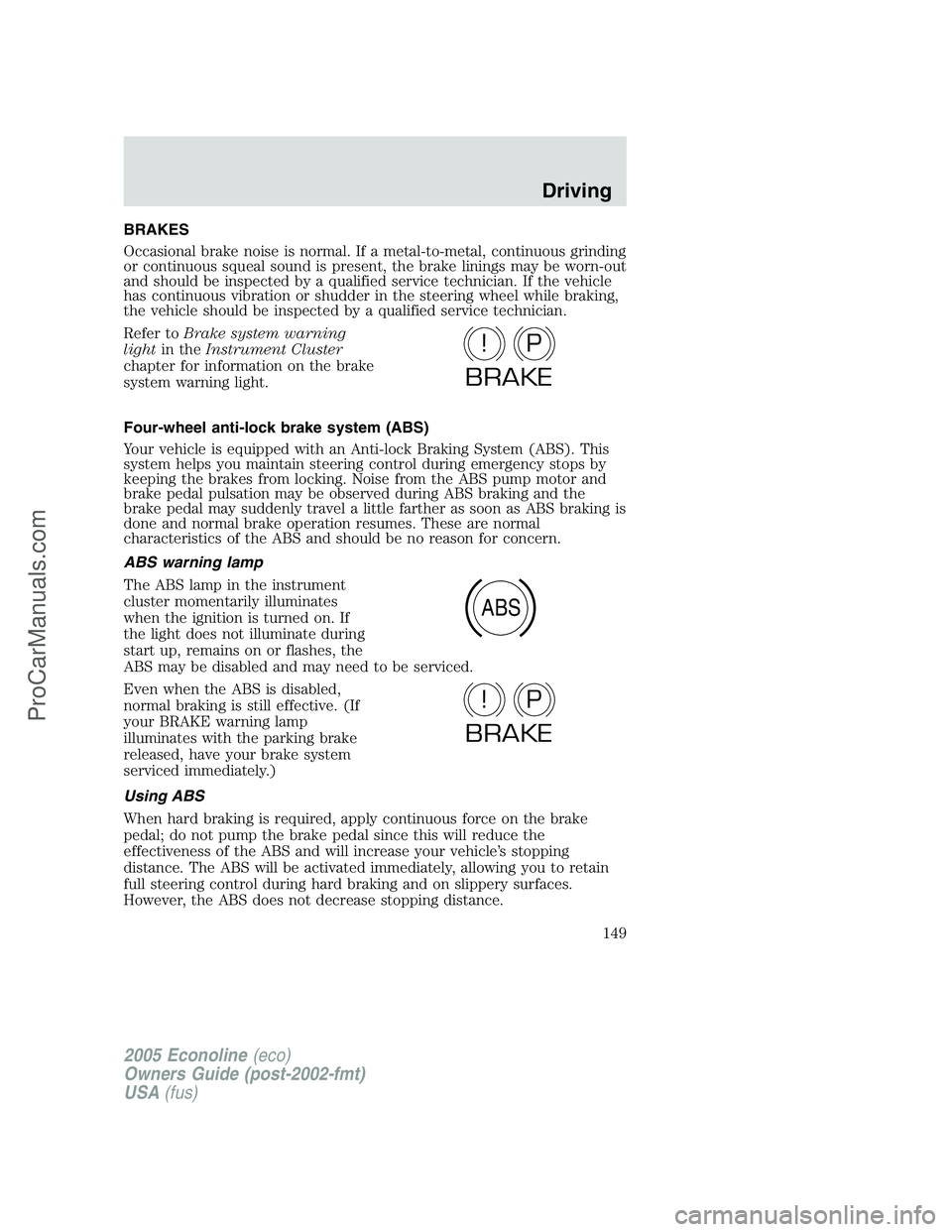 FORD E-350 2005 Owners Manual BRAKES
Occasional brake noise is normal. If a metal-to-metal, continuous grinding
or continuous squeal sound is present, the brake linings may be worn-out
and should be inspected by a qualified servic FORD E-350 2005 Owners Manual BRAKES
Occasional brake noise is normal. If a metal-to-metal, continuous grinding
or continuous squeal sound is present, the brake linings may be worn-out
and should be inspected by a qualified servic