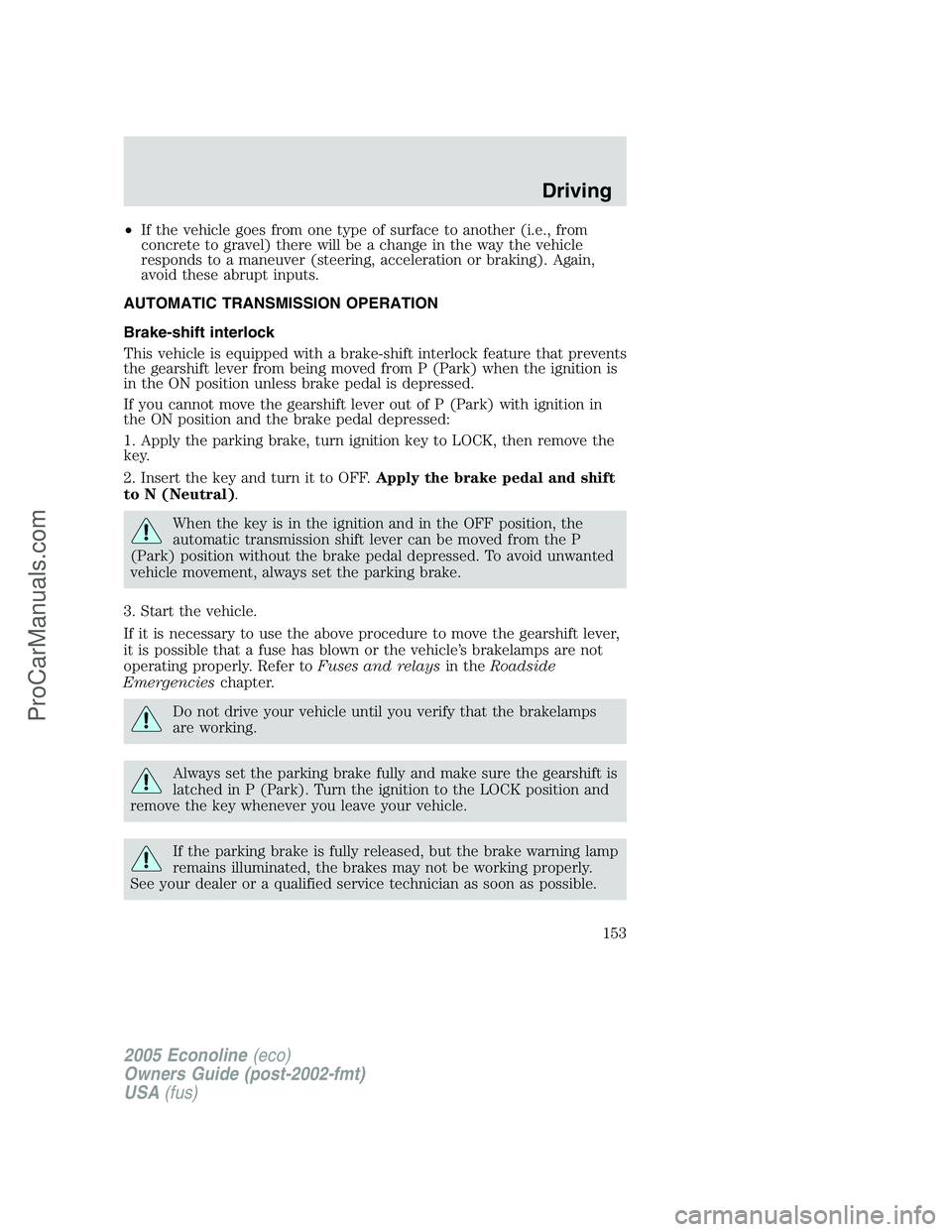 FORD E-350 2005 Owners Manual •If the vehicle goes from one type of surface to another (i.e., from
concrete to gravel) there will be a change in the way the vehicle
responds to a maneuver (steering, acceleration or braking). Aga FORD E-350 2005 Owners Manual •If the vehicle goes from one type of surface to another (i.e., from
concrete to gravel) there will be a change in the way the vehicle
responds to a maneuver (steering, acceleration or braking). Aga