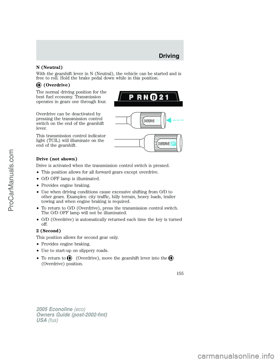 FORD E-350 2005 Owners Manual N (Neutral)
With the gearshift lever in N (Neutral), the vehicle can be started and is
free to roll. Hold the brake pedal down while in this position.
(Overdrive)
The normal driving position for the
b FORD E-350 2005 Owners Manual N (Neutral)
With the gearshift lever in N (Neutral), the vehicle can be started and is
free to roll. Hold the brake pedal down while in this position.
(Overdrive)
The normal driving position for the
b