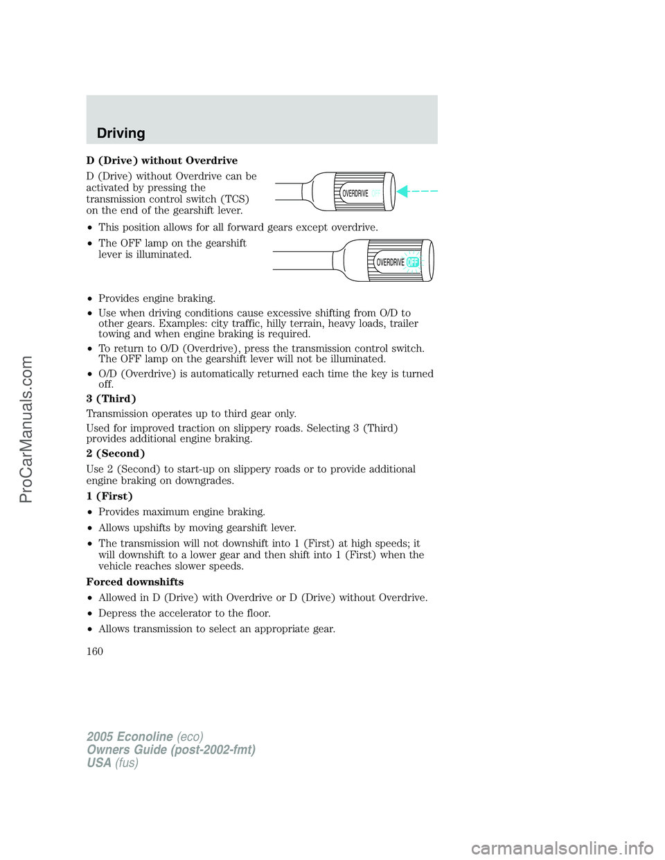FORD E-350 2005 Owners Manual D (Drive) without Overdrive
D (Drive) without Overdrive can be
activated by pressing the
transmission control switch (TCS)
on the end of the gearshift lever.
•This position allows for all forward ge FORD E-350 2005 Owners Manual D (Drive) without Overdrive
D (Drive) without Overdrive can be
activated by pressing the
transmission control switch (TCS)
on the end of the gearshift lever.
•This position allows for all forward ge