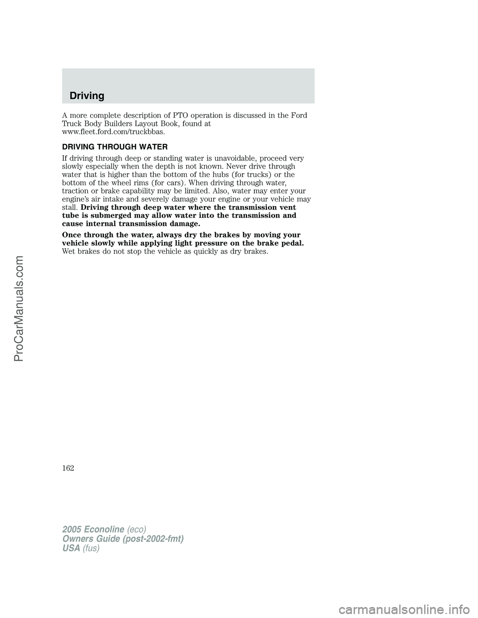 FORD E-350 2005 Owners Manual A more complete description of PTO operation is discussed in the Ford
Truck Body Builders Layout Book, found at
www.fleet.ford.com/truckbbas.
DRIVING THROUGH WATER
If driving through deep or standing FORD E-350 2005 Owners Manual A more complete description of PTO operation is discussed in the Ford
Truck Body Builders Layout Book, found at
www.fleet.ford.com/truckbbas.
DRIVING THROUGH WATER
If driving through deep or standing