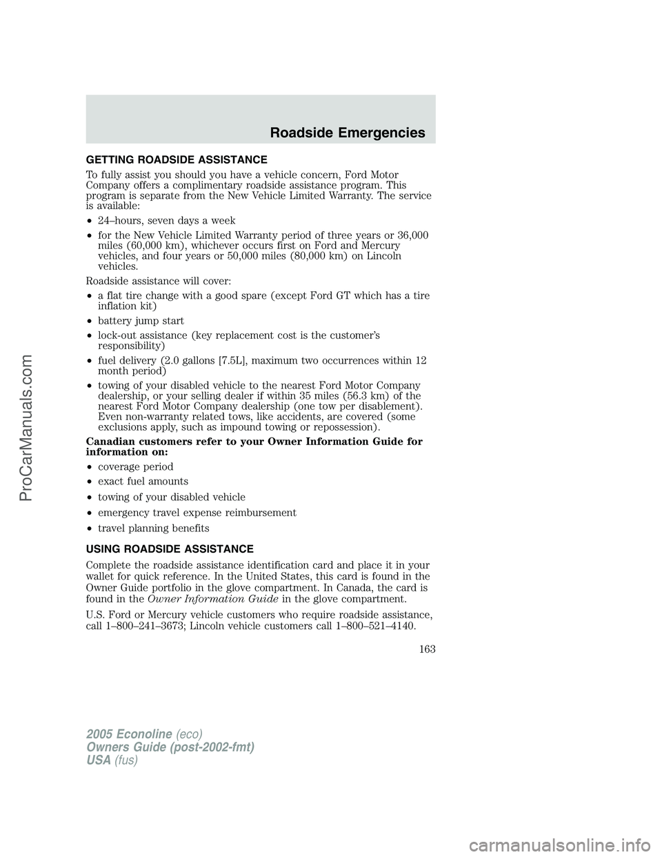 FORD E-350 2005 Owners Manual GETTING ROADSIDE ASSISTANCE
To fully assist you should you have a vehicle concern, Ford Motor
Company offers a complimentary roadside assistance program. This
program is separate from the New Vehicle FORD E-350 2005 Owners Manual GETTING ROADSIDE ASSISTANCE
To fully assist you should you have a vehicle concern, Ford Motor
Company offers a complimentary roadside assistance program. This
program is separate from the New Vehicle