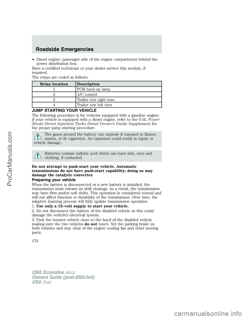 FORD E-350 2005 Owners Manual •Diesel engine: passenger side of the engine compartment behind the
power distribution box.
Have a certified technician or your dealer service this module, if
required.
The relays are coded as follo FORD E-350 2005 Owners Manual •Diesel engine: passenger side of the engine compartment behind the
power distribution box.
Have a certified technician or your dealer service this module, if
required.
The relays are coded as follo
