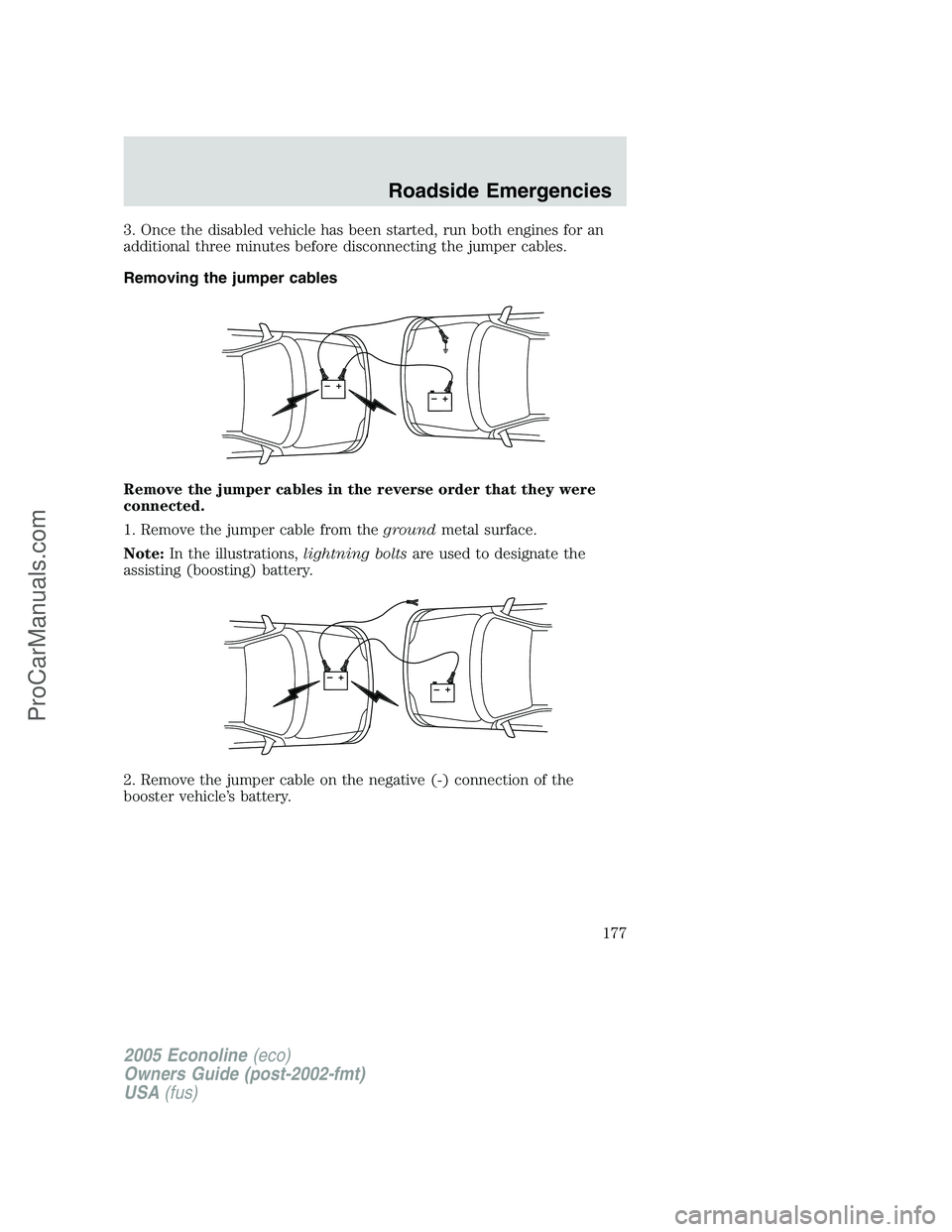 FORD E-350 2005 Owners Manual 3. Once the disabled vehicle has been started, run both engines for an
additional three minutes before disconnecting the jumper cables.
Removing the jumper cables
Remove the jumper cables in the rever FORD E-350 2005 Owners Manual 3. Once the disabled vehicle has been started, run both engines for an
additional three minutes before disconnecting the jumper cables.
Removing the jumper cables
Remove the jumper cables in the rever