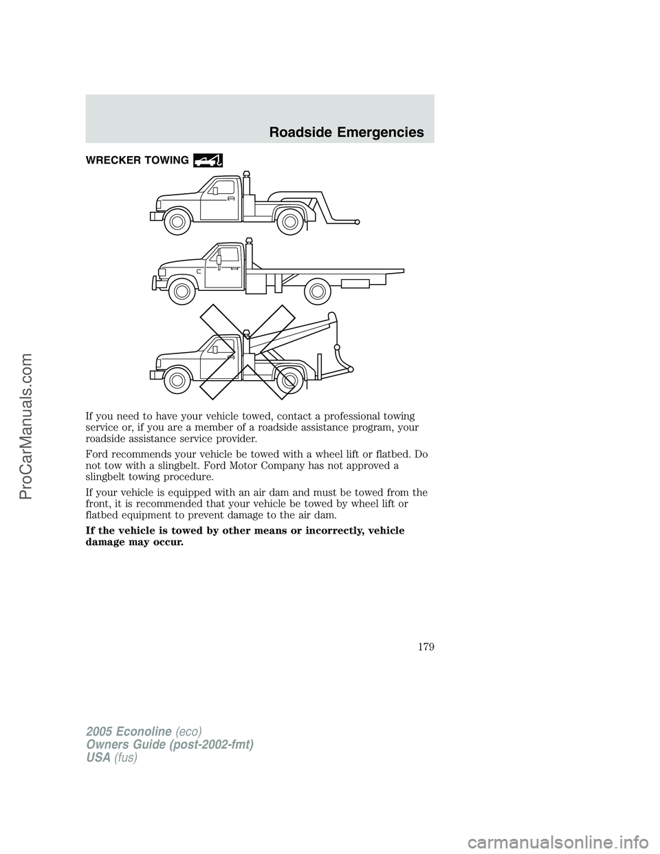 FORD E-350 2005 Owners Manual WRECKER TOWING
If you need to have your vehicle towed, contact a professional towing
service or, if you are a member of a roadside assistance program, your
roadside assistance service provider.
Ford r FORD E-350 2005 Owners Manual WRECKER TOWING
If you need to have your vehicle towed, contact a professional towing
service or, if you are a member of a roadside assistance program, your
roadside assistance service provider.
Ford r