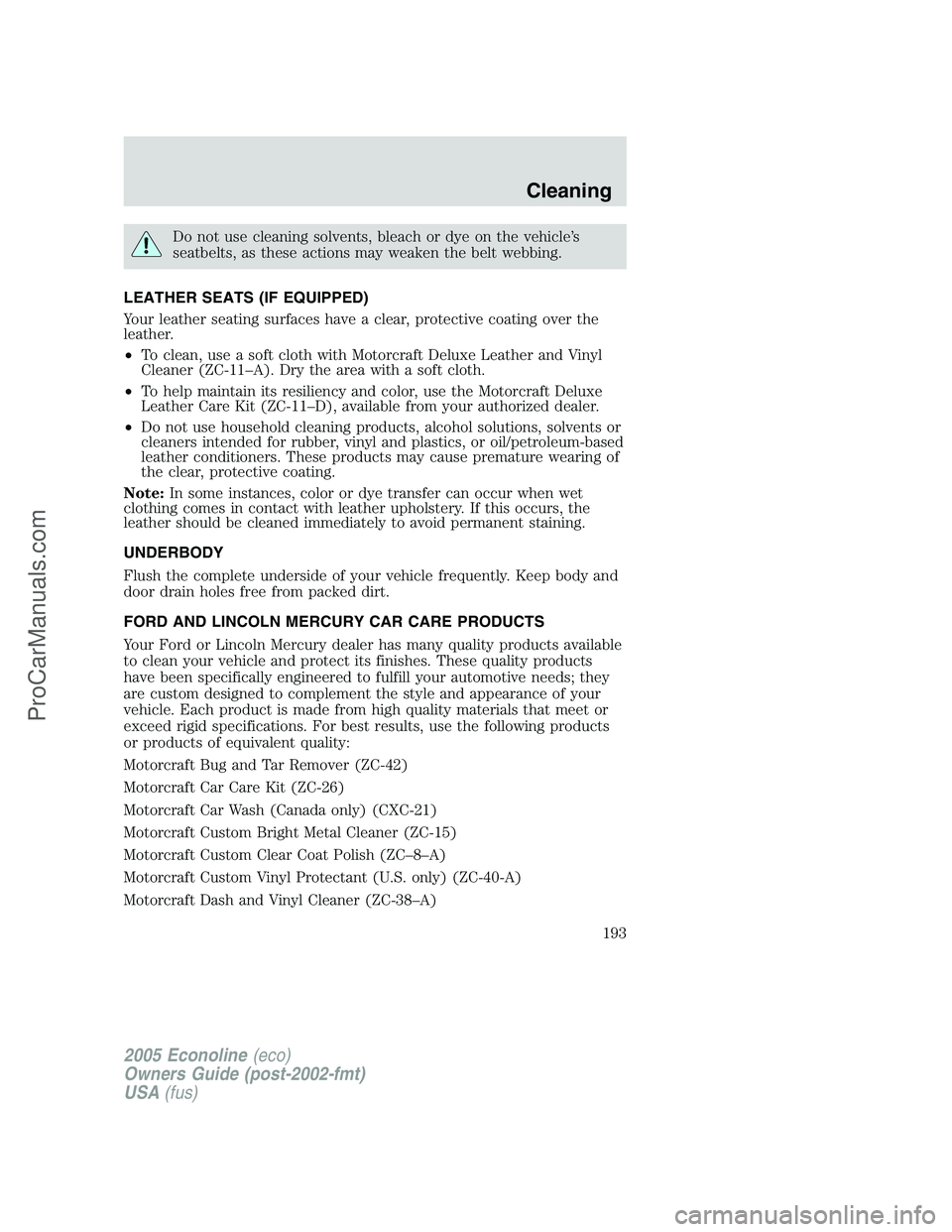 FORD E-350 2005 Owners Manual Do not use cleaning solvents, bleach or dye on the vehicle’s
seatbelts, as these actions may weaken the belt webbing.
LEATHER SEATS (IF EQUIPPED)
Your leather seating surfaces have a clear, protecti FORD E-350 2005 Owners Manual Do not use cleaning solvents, bleach or dye on the vehicle’s
seatbelts, as these actions may weaken the belt webbing.
LEATHER SEATS (IF EQUIPPED)
Your leather seating surfaces have a clear, protecti