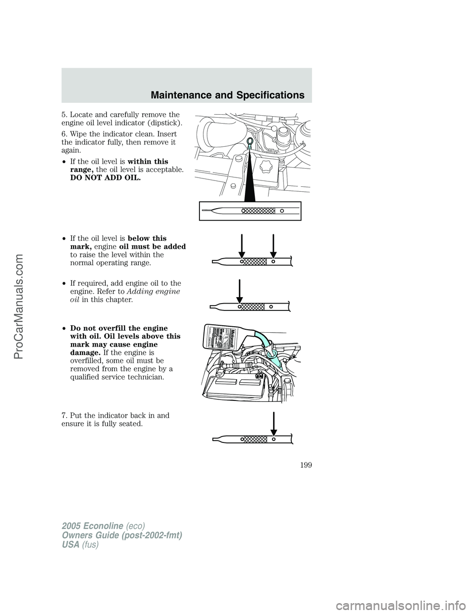 FORD E-350 2005 Owners Manual 5. Locate and carefully remove the
engine oil level indicator (dipstick).
6. Wipe the indicator clean. Insert
the indicator fully, then remove it
again.
•If the oil level iswithin this
range,the oil FORD E-350 2005 Owners Manual 5. Locate and carefully remove the
engine oil level indicator (dipstick).
6. Wipe the indicator clean. Insert
the indicator fully, then remove it
again.
•If the oil level iswithin this
range,the oil