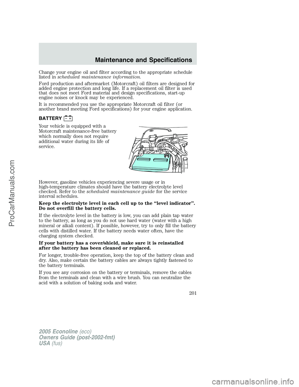 FORD E-350 2005 Owners Manual Change your engine oil and filter according to the appropriate schedule
listed inscheduled maintenance information.
Ford production and aftermarket (Motorcraft) oil filters are designed for
added engi FORD E-350 2005 Owners Manual Change your engine oil and filter according to the appropriate schedule
listed inscheduled maintenance information.
Ford production and aftermarket (Motorcraft) oil filters are designed for
added engi
