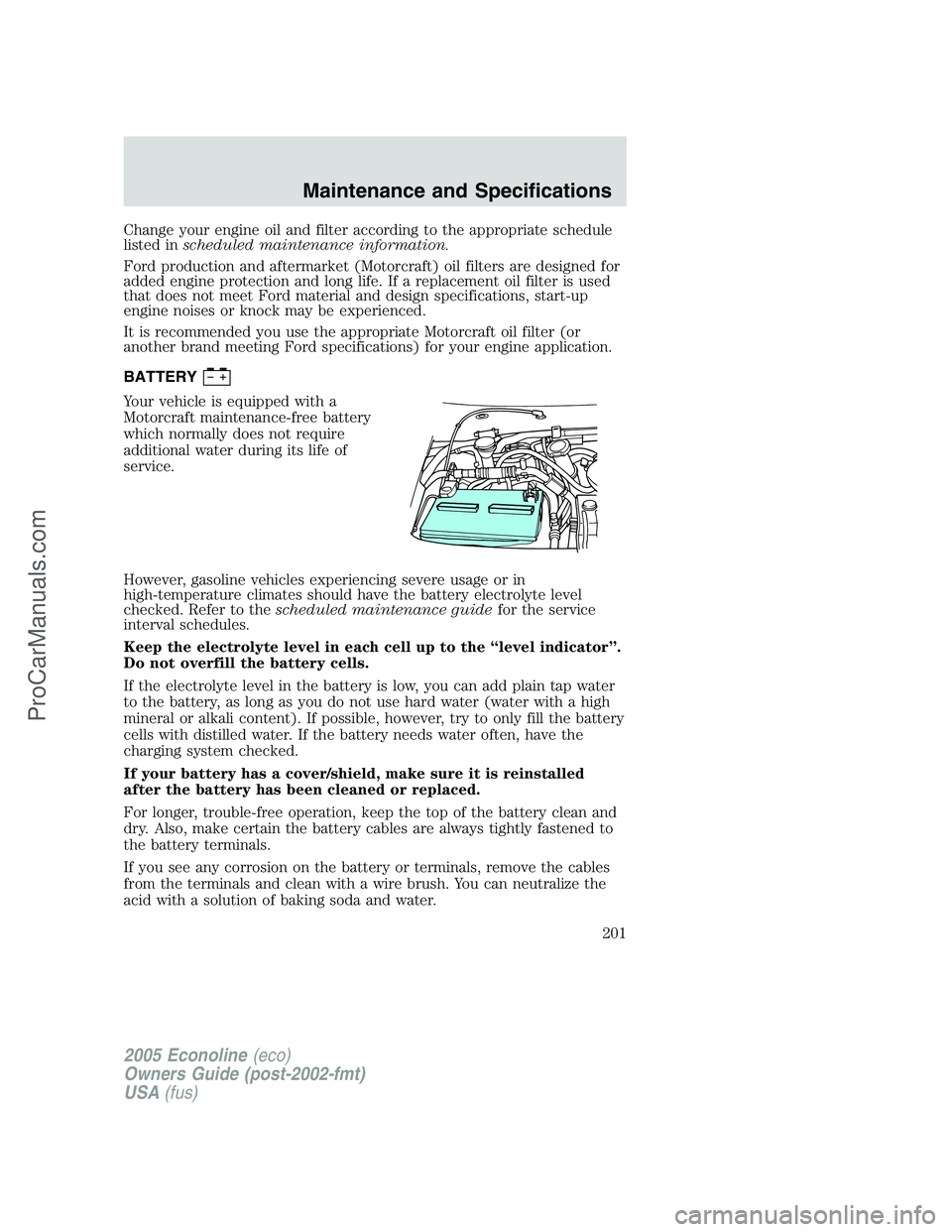 FORD E-350 2005  Owners Manual Change your engine oil and filter according to the appropriate schedule
listed inscheduled maintenance information.
Ford production and aftermarket (Motorcraft) oil filters are designed for
added engi