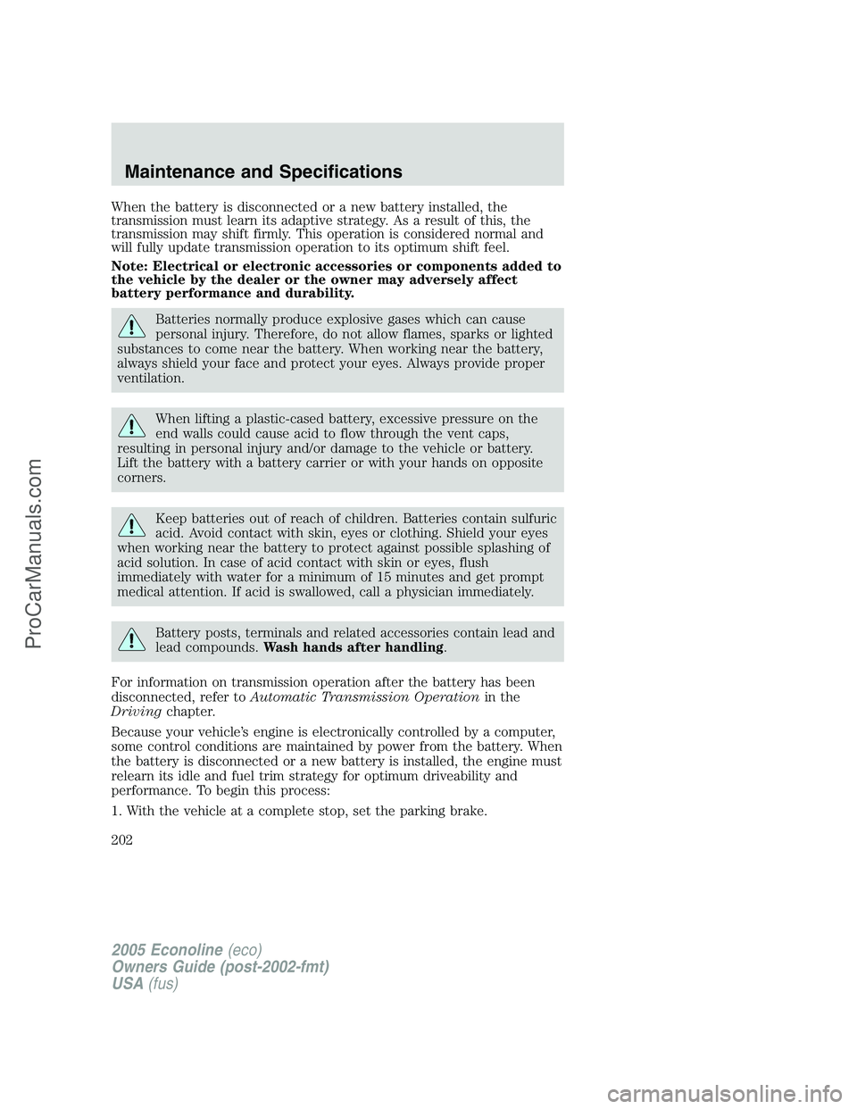 FORD E-350 2005 Owners Manual When the battery is disconnected or a new battery installed, the
transmission must learn its adaptive strategy. As a result of this, the
transmission may shift firmly. This operation is considered nor FORD E-350 2005 Owners Manual When the battery is disconnected or a new battery installed, the
transmission must learn its adaptive strategy. As a result of this, the
transmission may shift firmly. This operation is considered nor