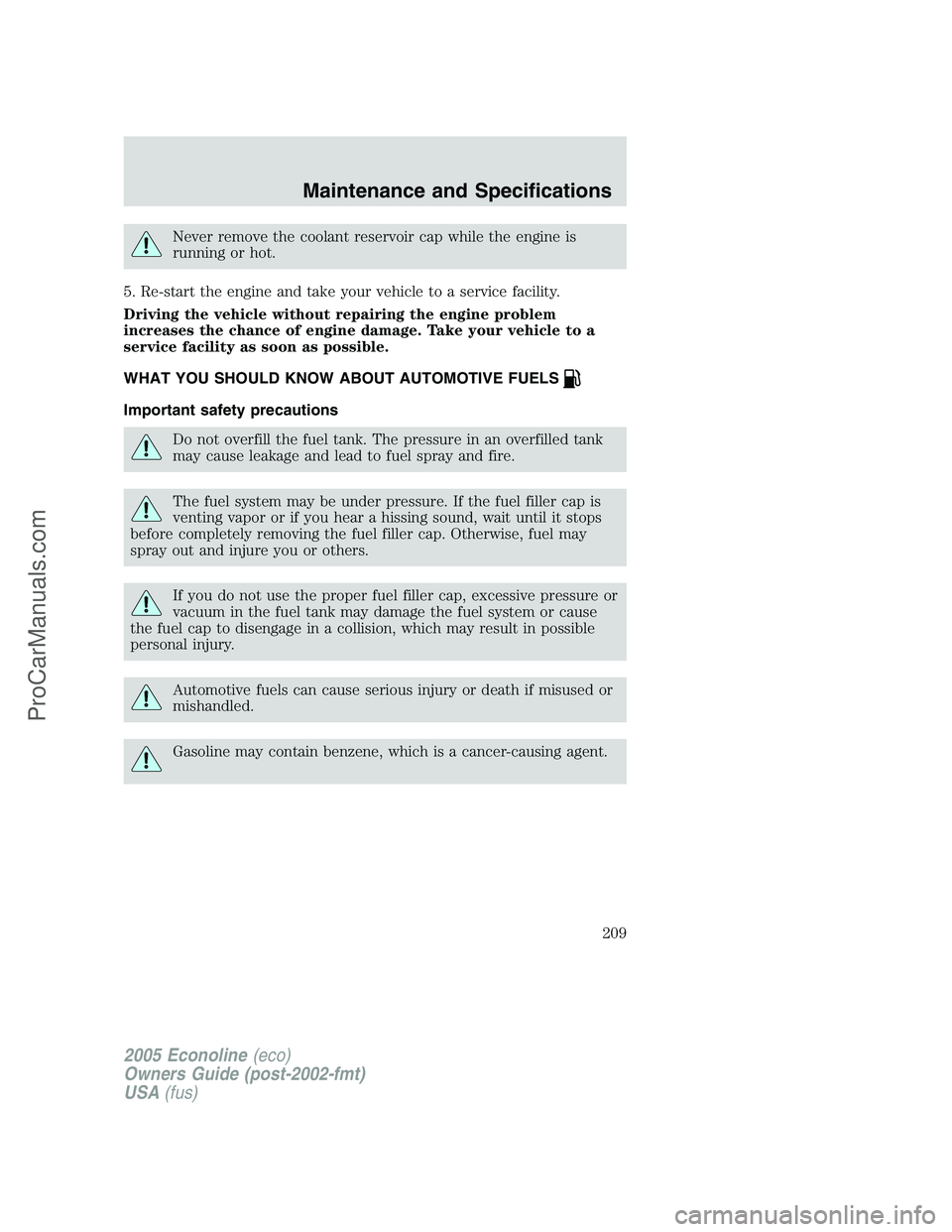 FORD E-350 2005 Owners Manual Never remove the coolant reservoir cap while the engine is
running or hot.
5. Re-start the engine and take your vehicle to a service facility.
Driving the vehicle without repairing the engine problem
FORD E-350 2005 Owners Manual Never remove the coolant reservoir cap while the engine is
running or hot.
5. Re-start the engine and take your vehicle to a service facility.
Driving the vehicle without repairing the engine problem