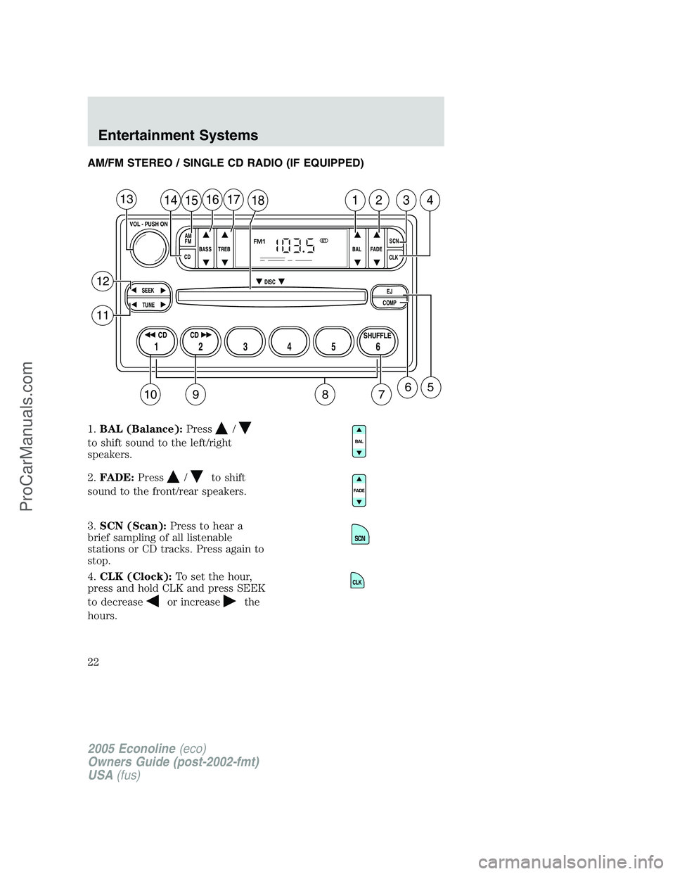 FORD E-350 2005 Owners Manual AM/FM STEREO / SINGLE CD RADIO (IF EQUIPPED)
1.BAL (Balance):Press
/
to shift sound to the left/right
speakers.
2.FADE:Press
/to shift
sound to the front/rear speakers.
3.SCN (Scan):Press to hear a
br FORD E-350 2005 Owners Manual AM/FM STEREO / SINGLE CD RADIO (IF EQUIPPED)
1.BAL (Balance):Press
/
to shift sound to the left/right
speakers.
2.FADE:Press
/to shift
sound to the front/rear speakers.
3.SCN (Scan):Press to hear a
br