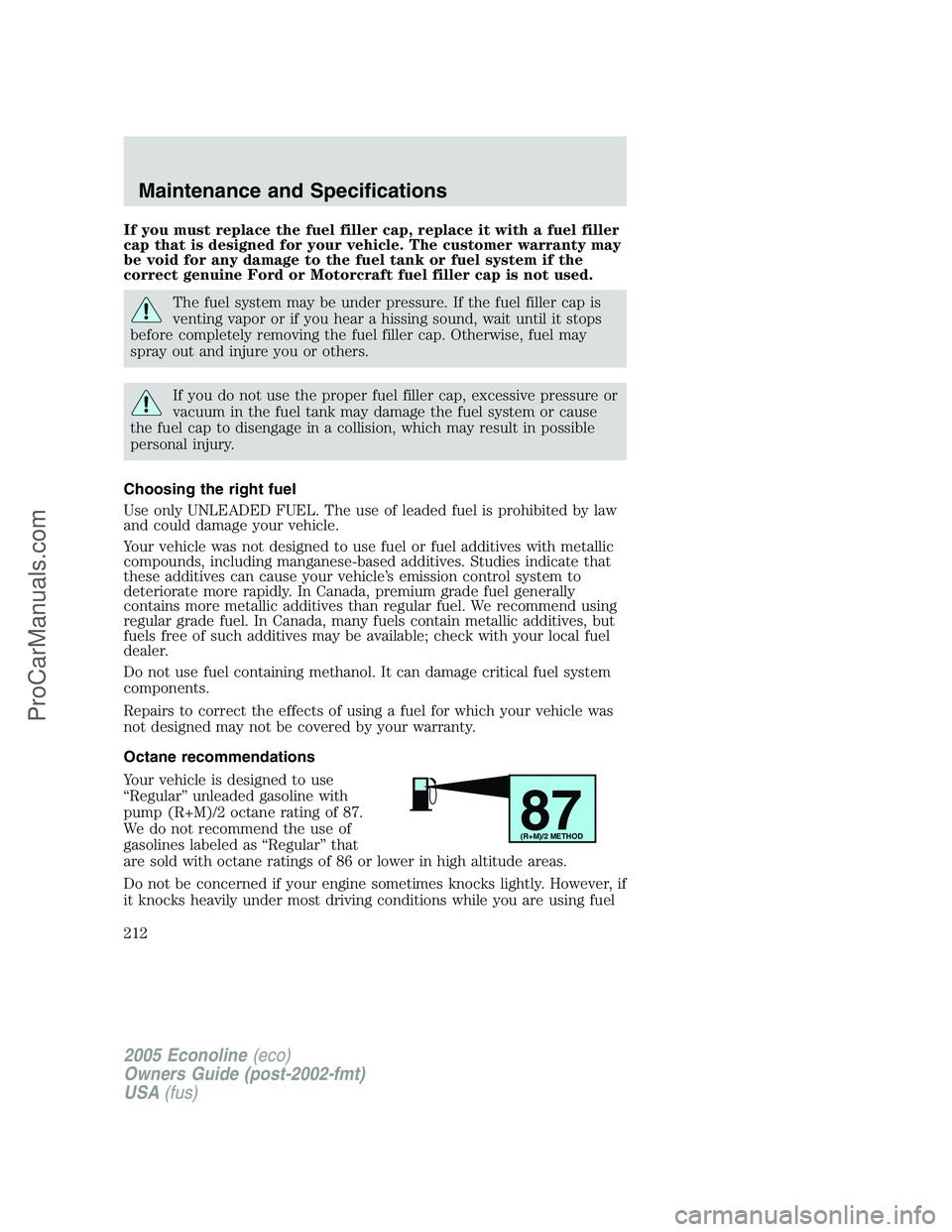 FORD E-350 2005 Owners Manual If you must replace the fuel filler cap, replace it with a fuel filler
cap that is designed for your vehicle. The customer warranty may
be void for any damage to the fuel tank or fuel system if the
co FORD E-350 2005 Owners Manual If you must replace the fuel filler cap, replace it with a fuel filler
cap that is designed for your vehicle. The customer warranty may
be void for any damage to the fuel tank or fuel system if the
co