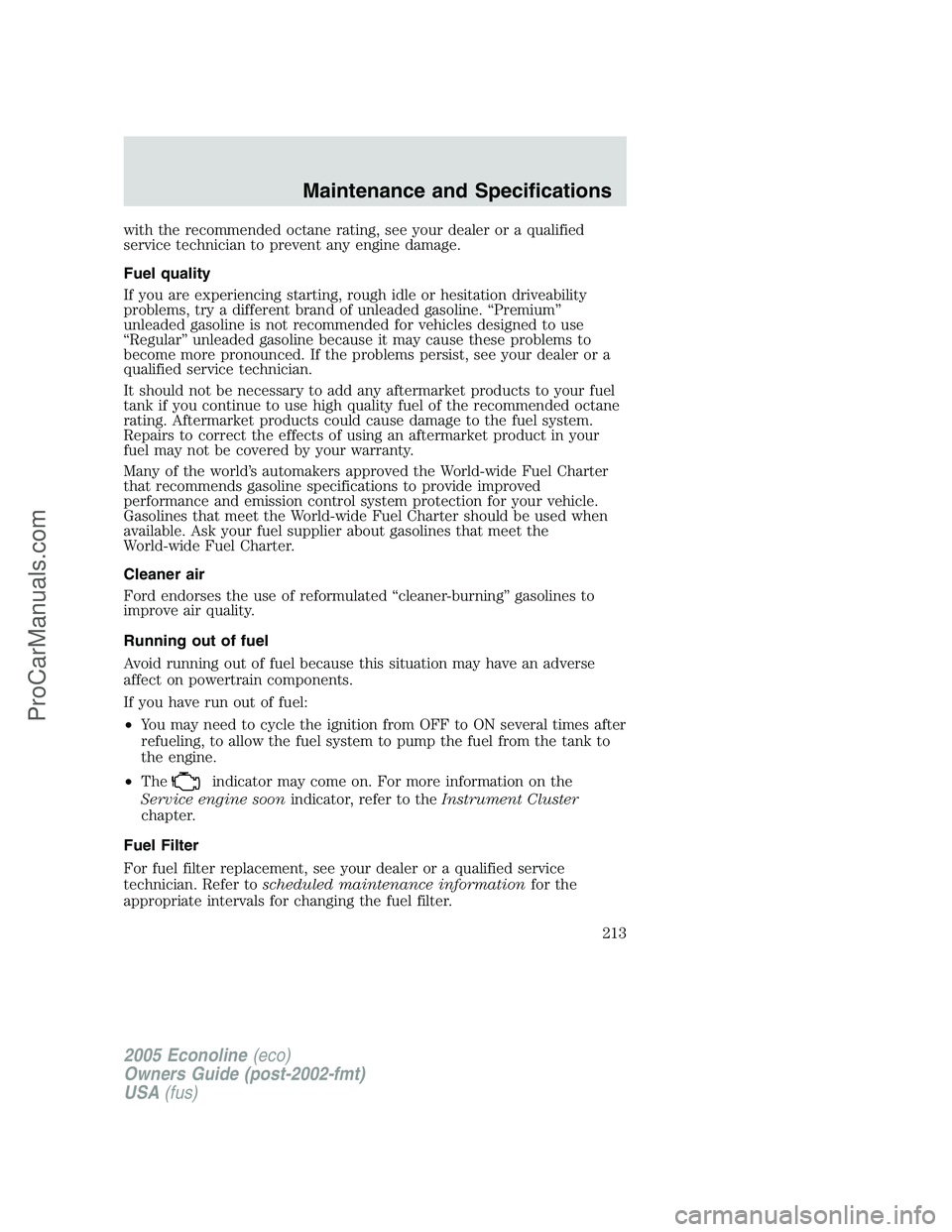 FORD E-350 2005 Owners Manual with the recommended octane rating, see your dealer or a qualified
service technician to prevent any engine damage.
Fuel quality
If you are experiencing starting, rough idle or hesitation driveability FORD E-350 2005 Owners Manual with the recommended octane rating, see your dealer or a qualified
service technician to prevent any engine damage.
Fuel quality
If you are experiencing starting, rough idle or hesitation driveability