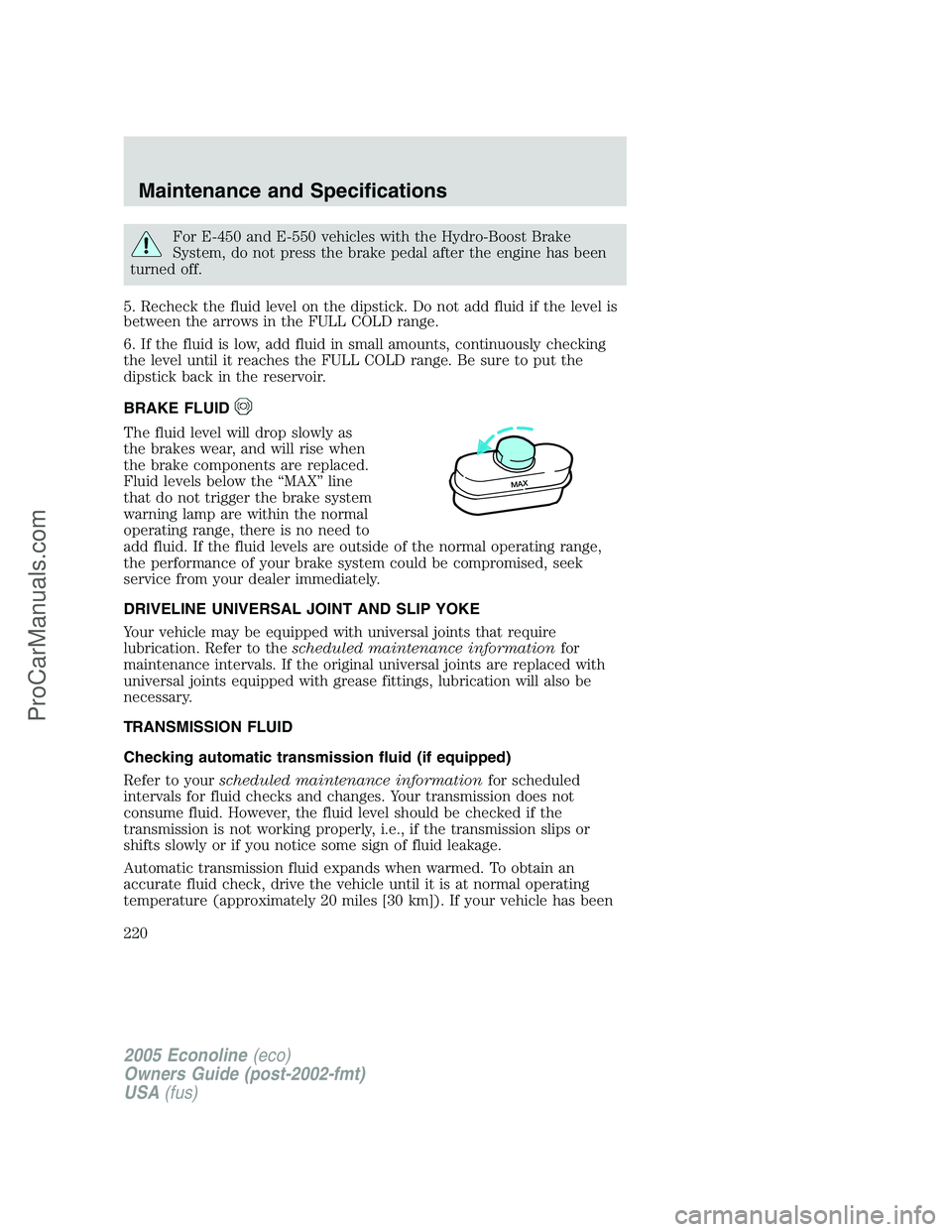 FORD E-350 2005 Owners Manual For E-450 and E-550 vehicles with the Hydro-Boost Brake
System, do not press the brake pedal after the engine has been
turned off.
5. Recheck the fluid level on the dipstick. Do not add fluid if the l FORD E-350 2005 Owners Manual For E-450 and E-550 vehicles with the Hydro-Boost Brake
System, do not press the brake pedal after the engine has been
turned off.
5. Recheck the fluid level on the dipstick. Do not add fluid if the l