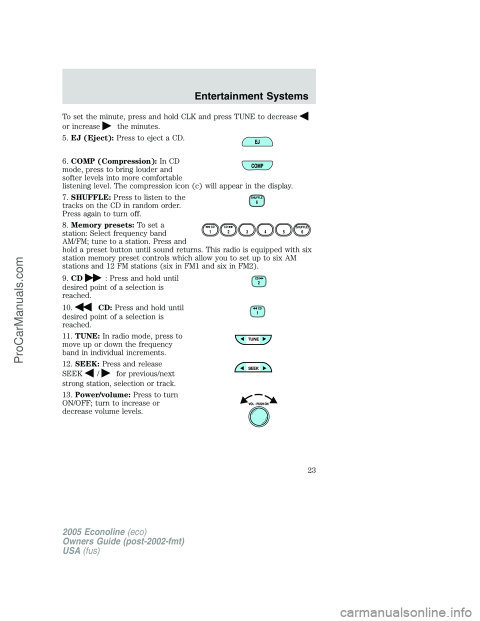 FORD E-350 2005 Owners Manual To set the minute, press and hold CLK and press TUNE to decrease
or increasethe minutes.
5.EJ (Eject):Press to eject a CD.
6.COMP (Compression):In CD
mode, press to bring louder and
softer levels into FORD E-350 2005 Owners Manual To set the minute, press and hold CLK and press TUNE to decrease
or increasethe minutes.
5.EJ (Eject):Press to eject a CD.
6.COMP (Compression):In CD
mode, press to bring louder and
softer levels into