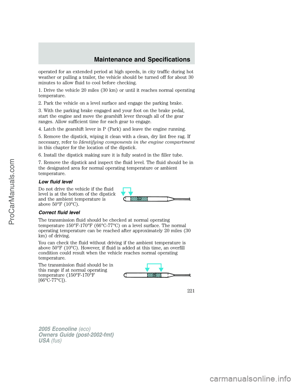 FORD E-350 2005  Owners Manual operated for an extended period at high speeds, in city traffic during hot
weather or pulling a trailer, the vehicle should be turned off for about 30
minutes to allow fluid to cool before checking.
1