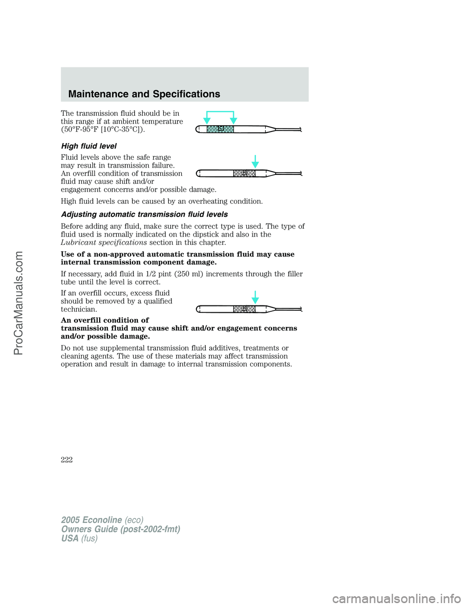 FORD E-350 2005  Owners Manual The transmission fluid should be in
this range if at ambient temperature
(50°F-95°F [10°C-35°C]).
High fluid level
Fluid levels above the safe range
may result in transmission failure.
An overfill