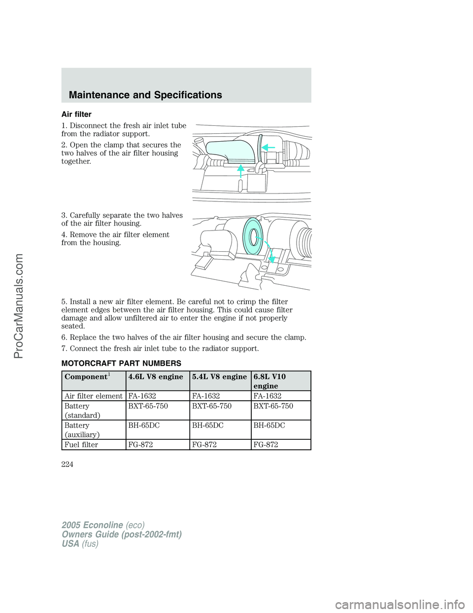 FORD E-350 2005  Owners Manual Air filter
1. Disconnect the fresh air inlet tube
from the radiator support.
2. Open the clamp that secures the
two halves of the air filter housing
together.
3. Carefully separate the two halves
of t