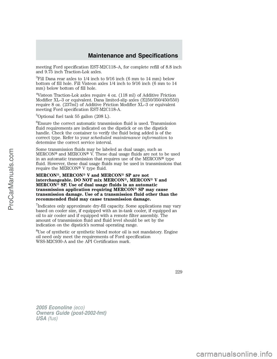 FORD E-350 2005  Owners Manual meeting Ford specification EST-M2C118–A, for complete refill of 8.8 inch
and 9.75 inch Traction-Lok axles.
3Fill Dana rear axles to 1/4 inch to 9/16 inch (6 mm to 14 mm) below
bottom of fill hole. F