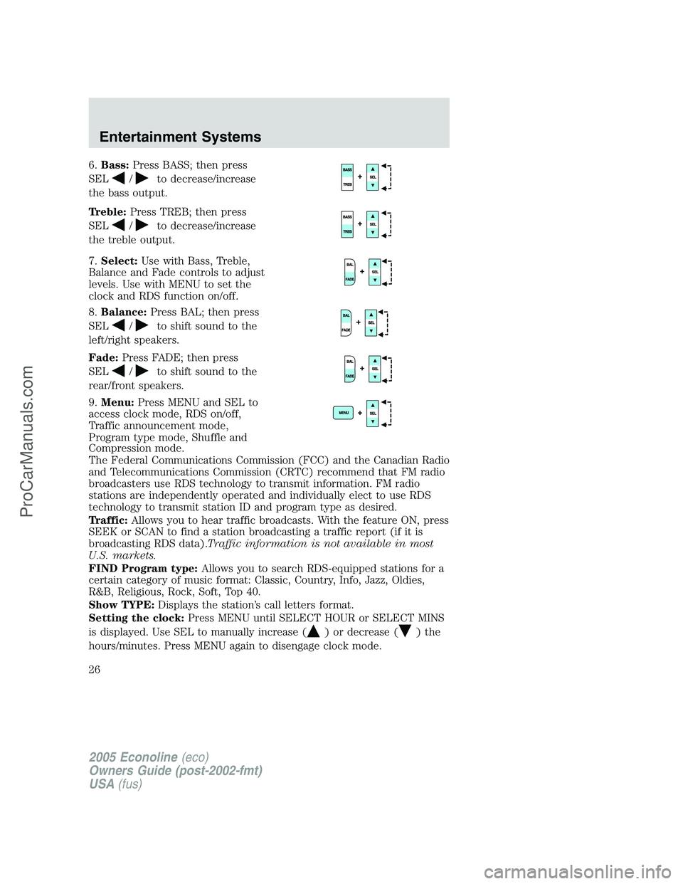 FORD E-350 2005 Owners Manual 6.Bass:Press BASS; then press
SEL
/to decrease/increase
the bass output.
Treble:Press TREB; then press
SEL
/to decrease/increase
the treble output.
7.Select:Use with Bass, Treble,
Balance and Fade con FORD E-350 2005 Owners Manual 6.Bass:Press BASS; then press
SEL
/to decrease/increase
the bass output.
Treble:Press TREB; then press
SEL
/to decrease/increase
the treble output.
7.Select:Use with Bass, Treble,
Balance and Fade con