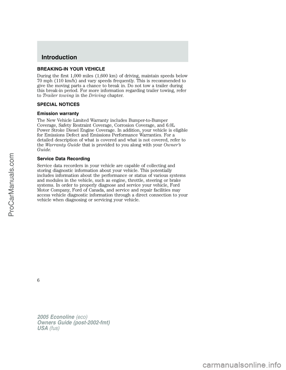 FORD E-350 2005 Owners Manual BREAKING-IN YOUR VEHICLE
During the first 1,000 miles (1,600 km) of driving, maintain speeds below
70 mph (110 km/h) and vary speeds frequently. This is recommended to
give the moving parts a chance t FORD E-350 2005 Owners Manual BREAKING-IN YOUR VEHICLE
During the first 1,000 miles (1,600 km) of driving, maintain speeds below
70 mph (110 km/h) and vary speeds frequently. This is recommended to
give the moving parts a chance t