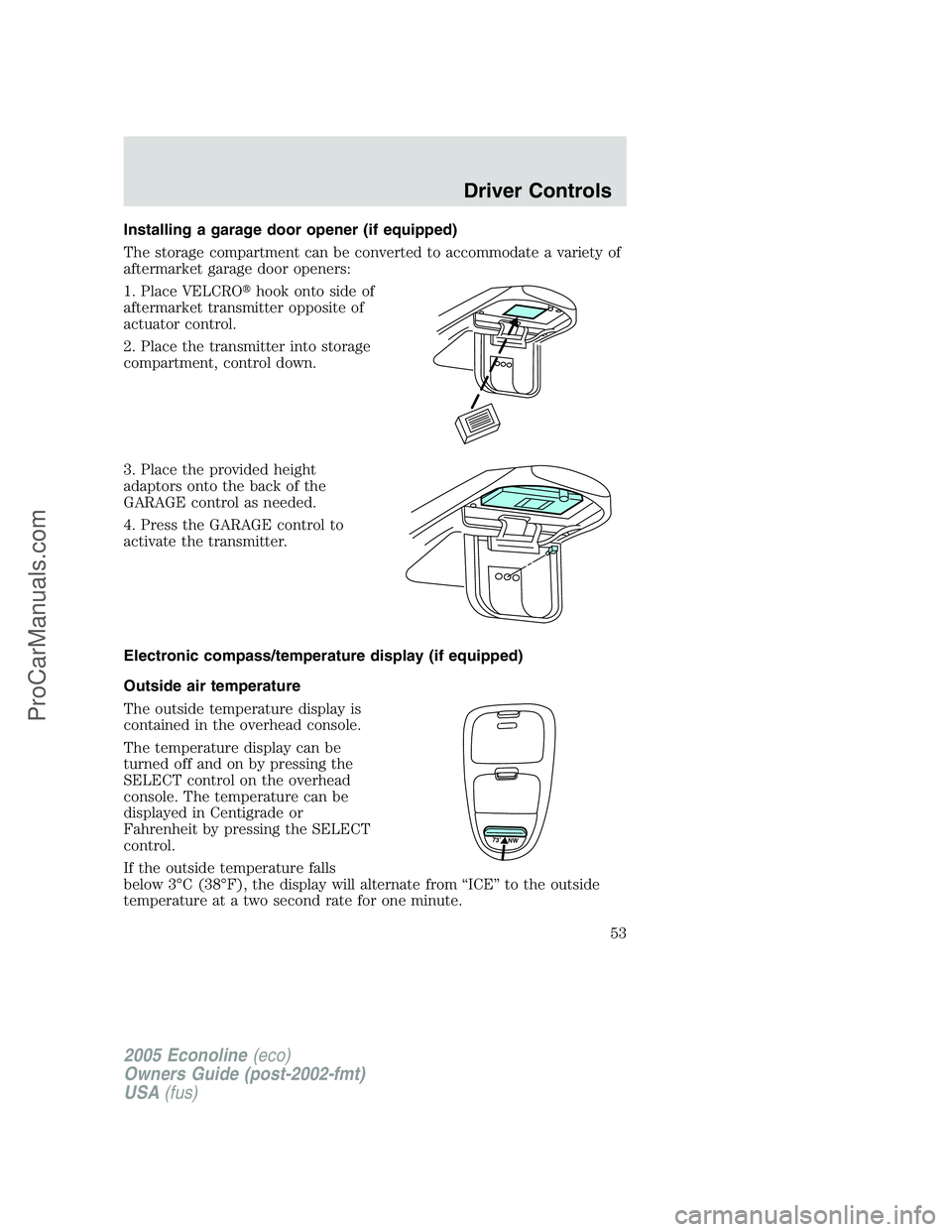 FORD E-350 2005 Workshop Manual Installing a garage door opener (if equipped)
The storage compartment can be converted to accommodate a variety of
aftermarket garage door openers:
1. Place VELCROhook onto side of
aftermarket transm