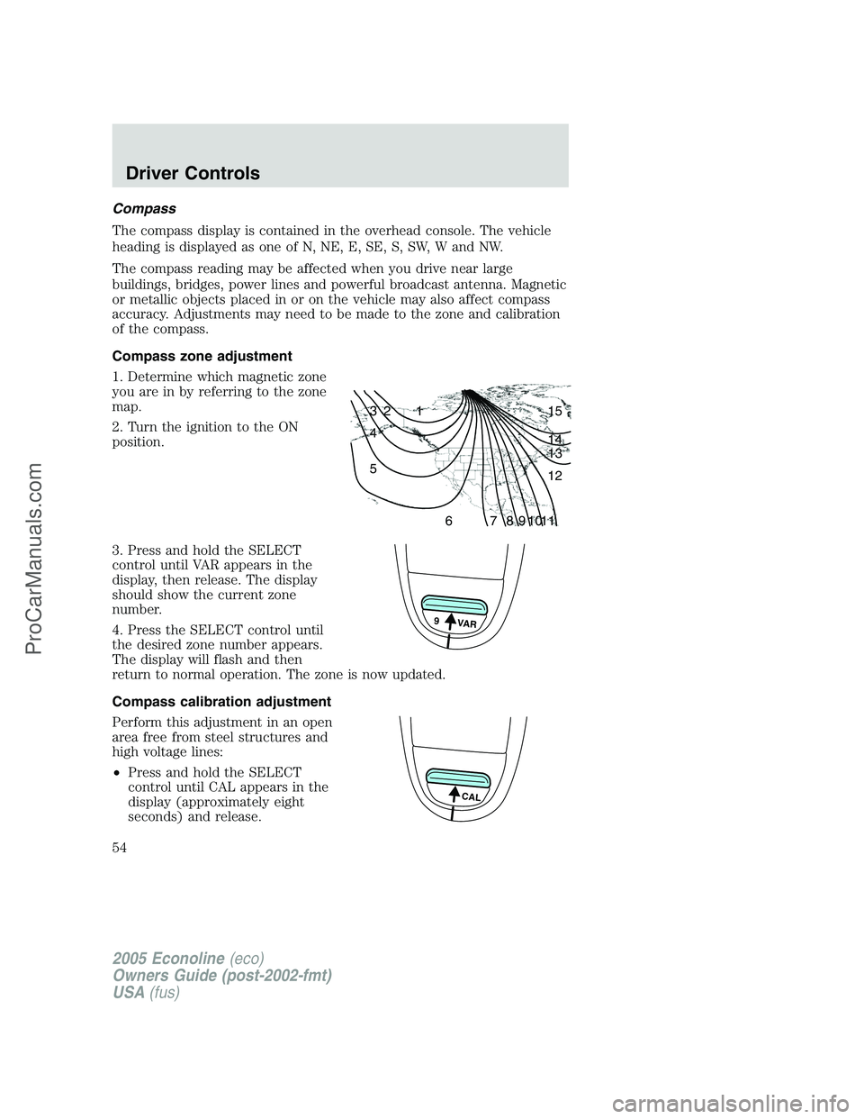 FORD E-350 2005 Workshop Manual Compass
The compass display is contained in the overhead console. The vehicle
heading is displayed as one of N, NE, E, SE, S, SW, W and NW.
The compass reading may be affected when you drive near larg