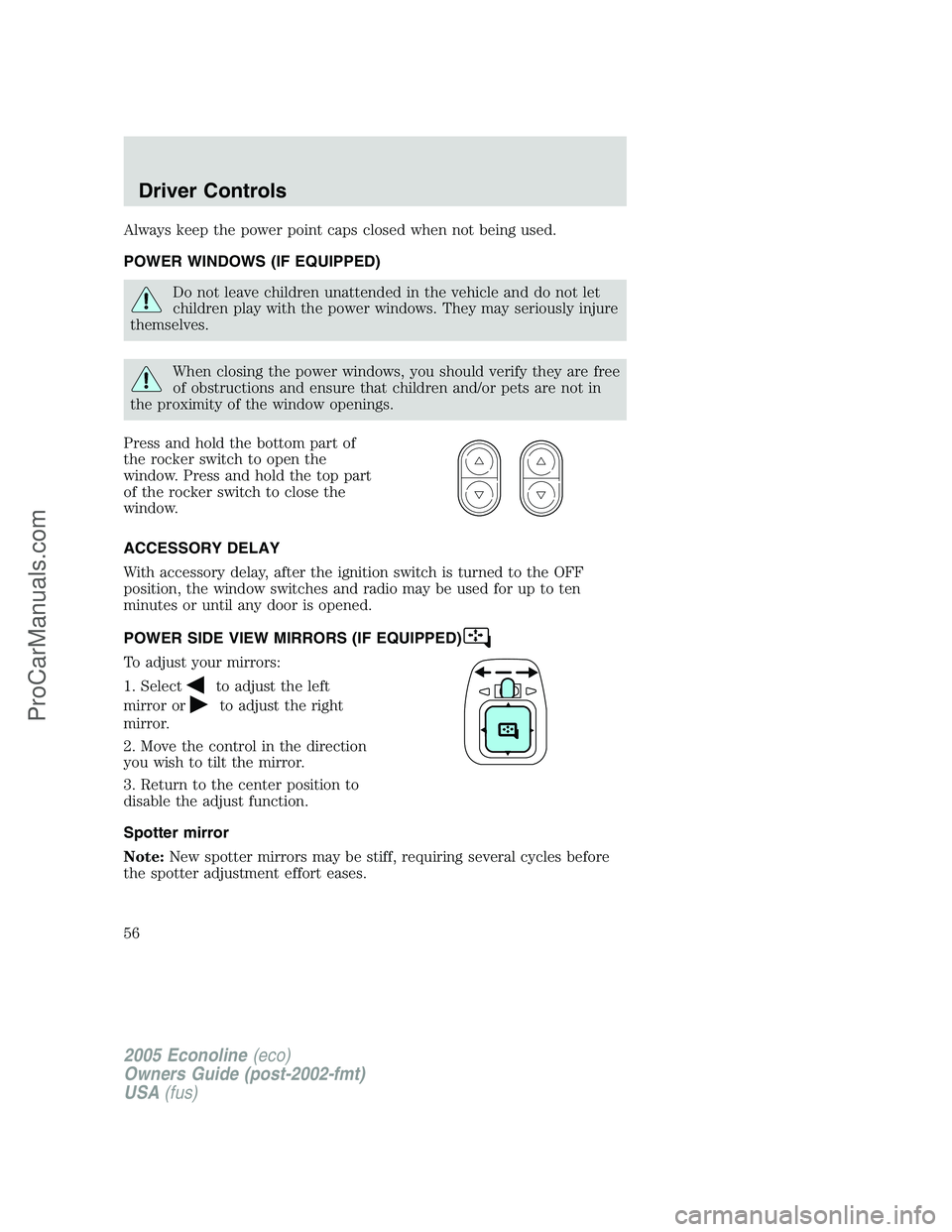 FORD E-350 2005 Workshop Manual Always keep the power point caps closed when not being used.
POWER WINDOWS (IF EQUIPPED)
Do not leave children unattended in the vehicle and do not let
children play with the power windows. They may s