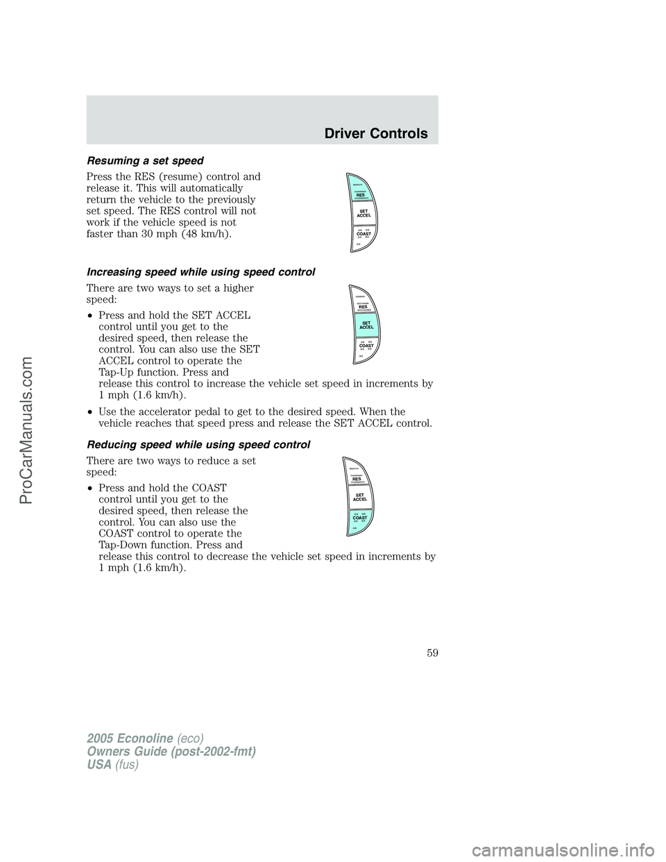 FORD E-350 2005 Workshop Manual Resuming a set speed
Press the RES (resume) control and
release it. This will automatically
return the vehicle to the previously
set speed. The RES control will not
work if the vehicle speed is not
fa