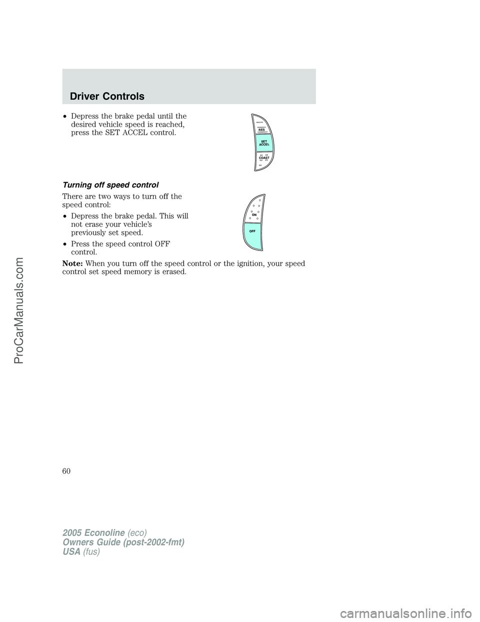 FORD E-350 2005 Workshop Manual •Depress the brake pedal until the
desired vehicle speed is reached,
press the SET ACCEL control.
Turning off speed control
There are two ways to turn off the
speed control:
•Depress the brake ped