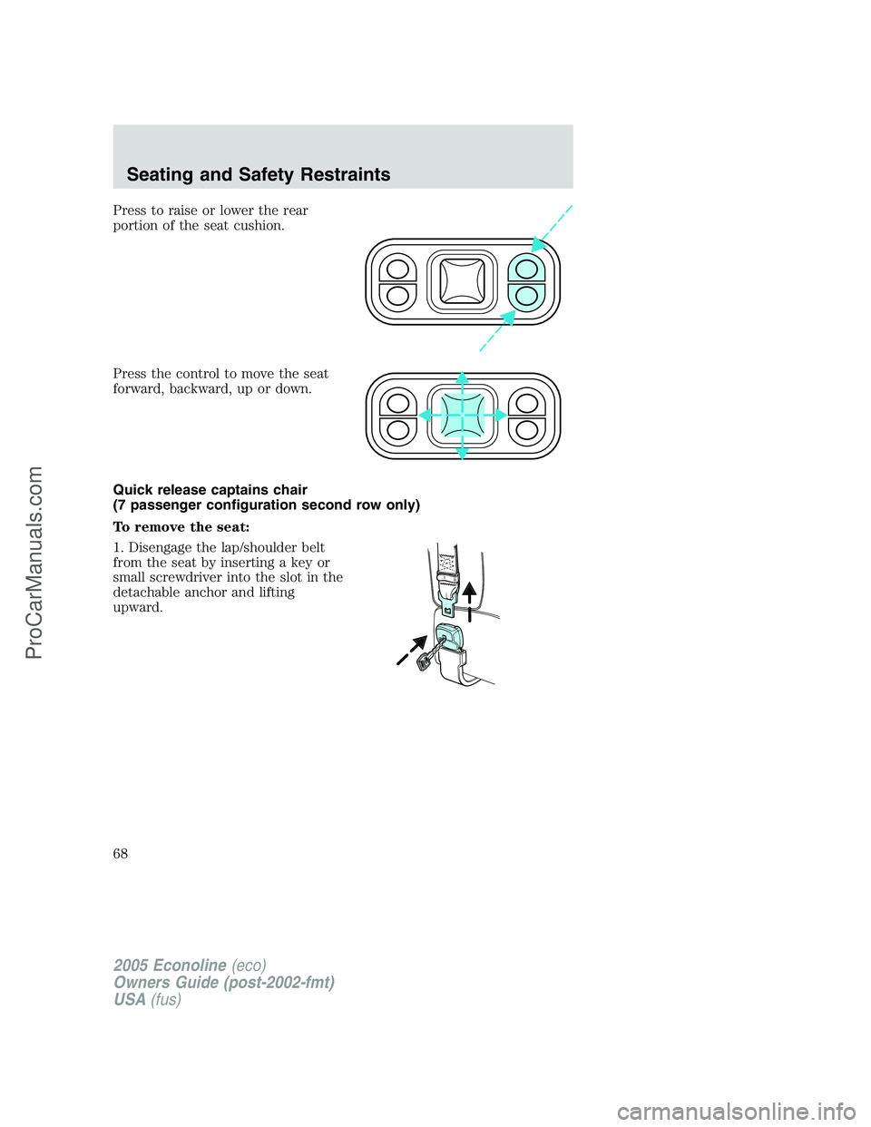FORD E-350 2005 Repair Manual Press to raise or lower the rear
portion of the seat cushion.
Press the control to move the seat
forward, backward, up or down.
Quick release captains chair
(7 passenger configuration second row only) FORD E-350 2005 Repair Manual Press to raise or lower the rear
portion of the seat cushion.
Press the control to move the seat
forward, backward, up or down.
Quick release captains chair
(7 passenger configuration second row only)