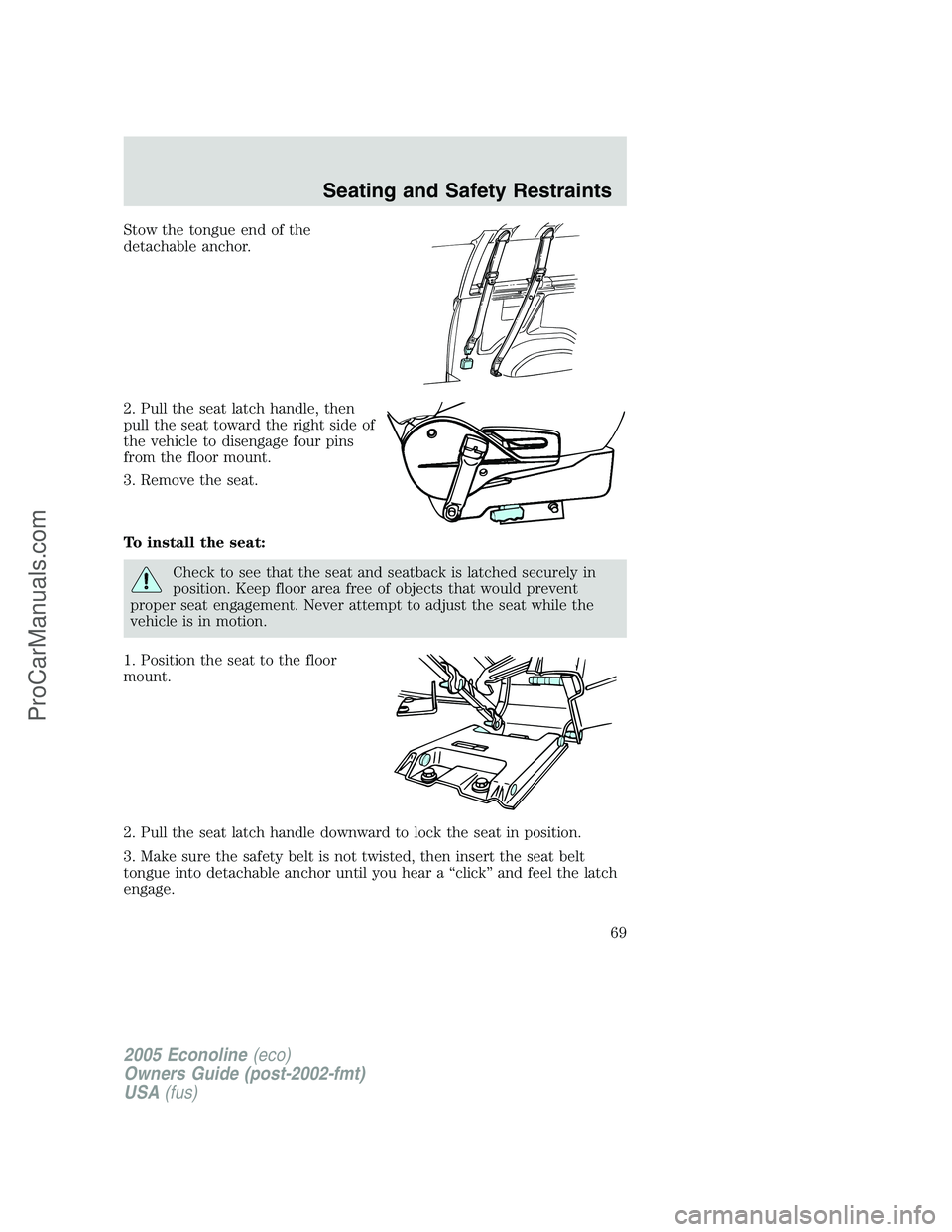 FORD E-350 2005 Repair Manual Stow the tongue end of the
detachable anchor.
2. Pull the seat latch handle, then
pull the seat toward the right side of
the vehicle to disengage four pins
from the floor mount.
3. Remove the seat.
To FORD E-350 2005 Repair Manual Stow the tongue end of the
detachable anchor.
2. Pull the seat latch handle, then
pull the seat toward the right side of
the vehicle to disengage four pins
from the floor mount.
3. Remove the seat.
To