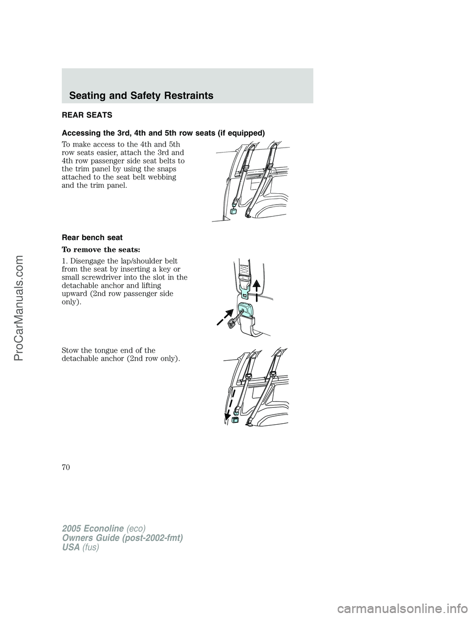 FORD E-350 2005 Repair Manual REAR SEATS
Accessing the 3rd, 4th and 5th row seats (if equipped)
To make access to the 4th and 5th
row seats easier, attach the 3rd and
4th row passenger side seat belts to
the trim panel by using th FORD E-350 2005 Repair Manual REAR SEATS
Accessing the 3rd, 4th and 5th row seats (if equipped)
To make access to the 4th and 5th
row seats easier, attach the 3rd and
4th row passenger side seat belts to
the trim panel by using th
